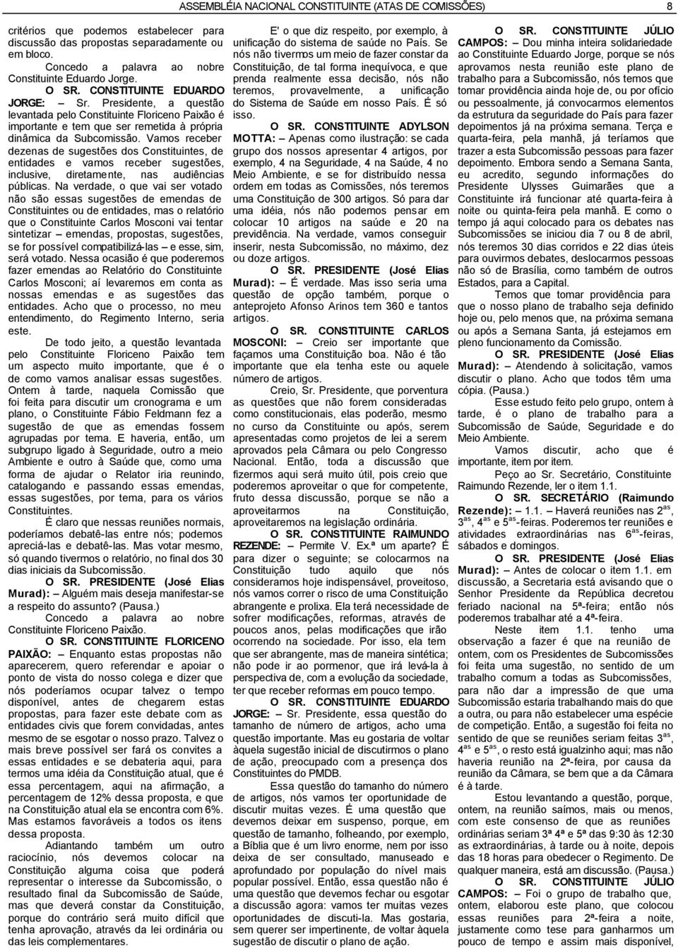 Vamos receber dezenas de sugestões dos Constituintes, de entidades e vamos receber sugestões, inclusive, diretamente, nas audiências públicas.