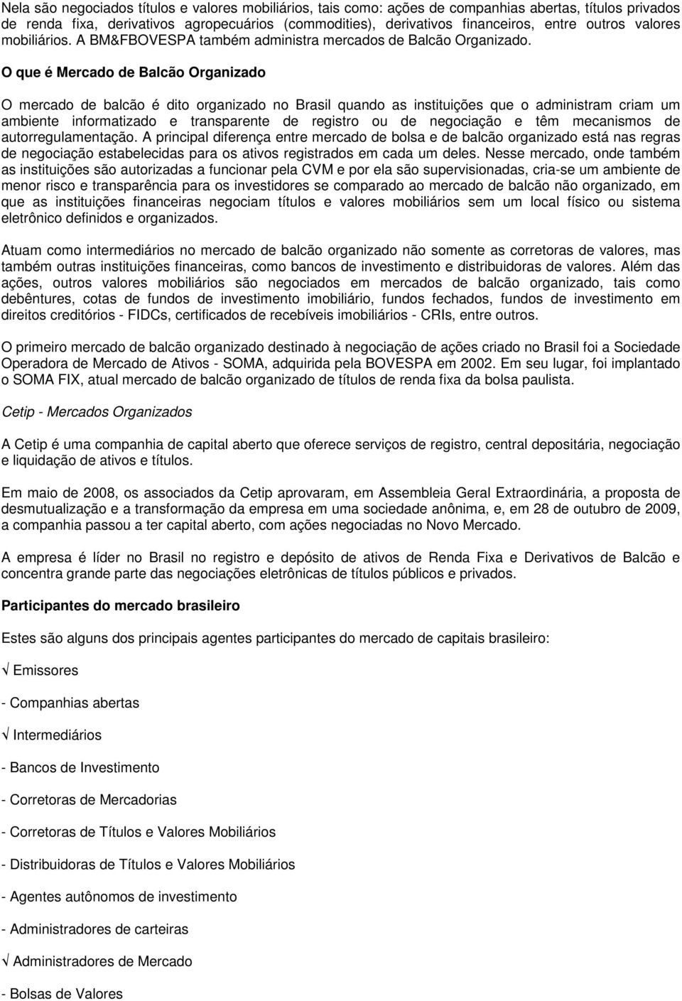 O que é Mercado de Balcão Organizado O mercado de balcão é dito organizado no Brasil quando as instituições que o administram criam um ambiente informatizado e transparente de registro ou de