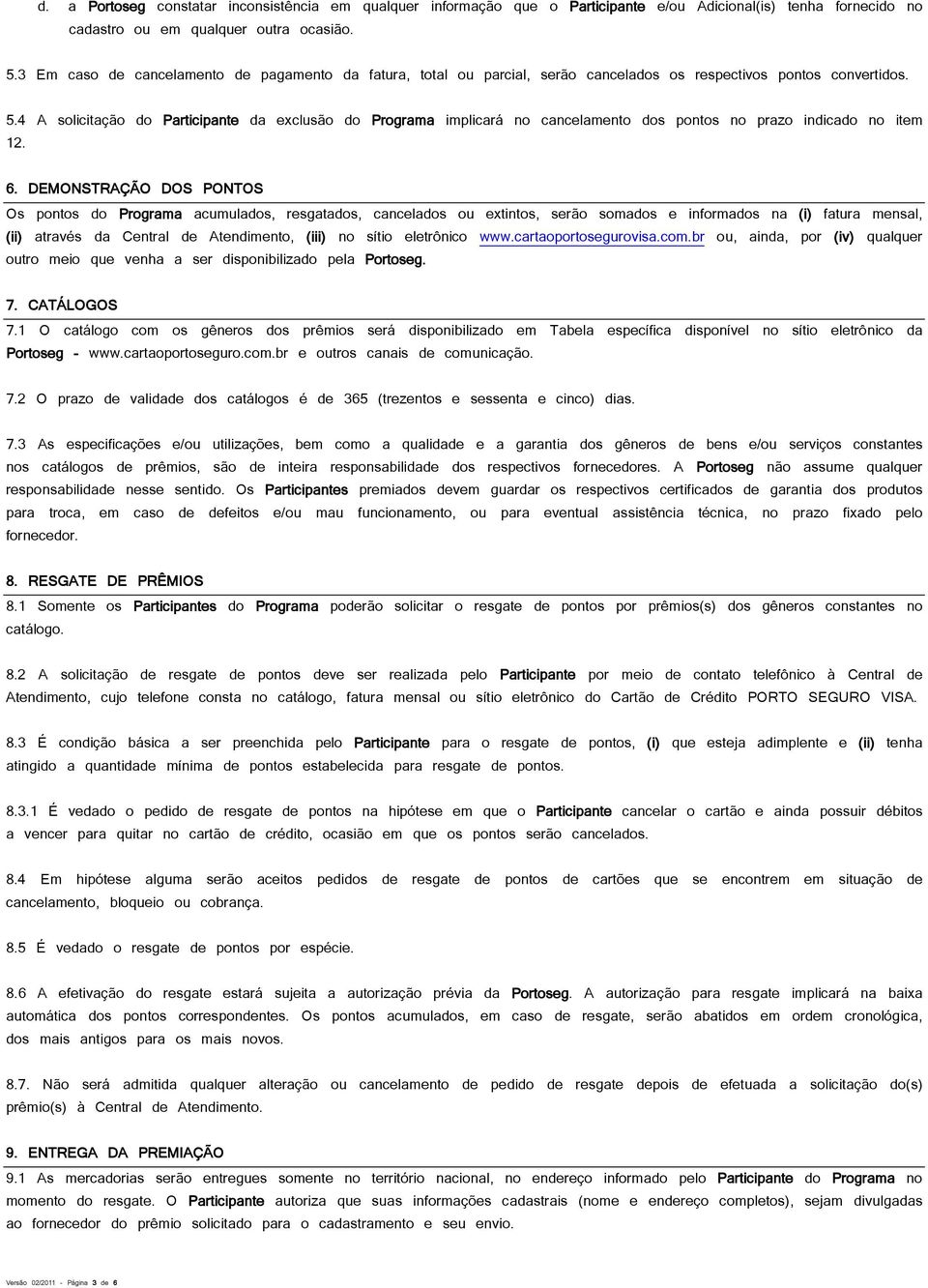 4 A solicitação do Participante da exclusão do Programa implicará no cancelamento dos pontos no prazo indicado no item 12. 6.