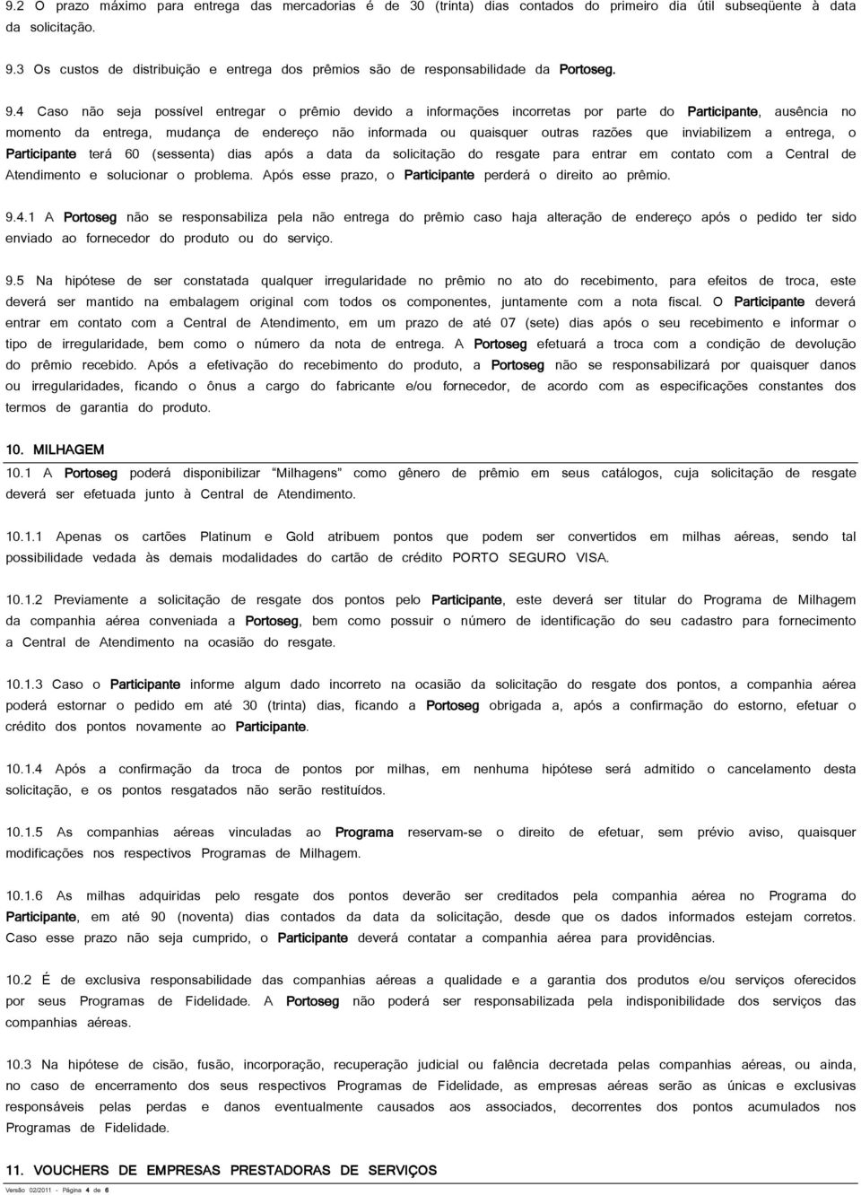 4 Caso não seja possível entregar o prêmio devido a informações incorretas por parte do Participante, ausência no momento da entrega, mudança de endereço não informada ou quaisquer outras razões que