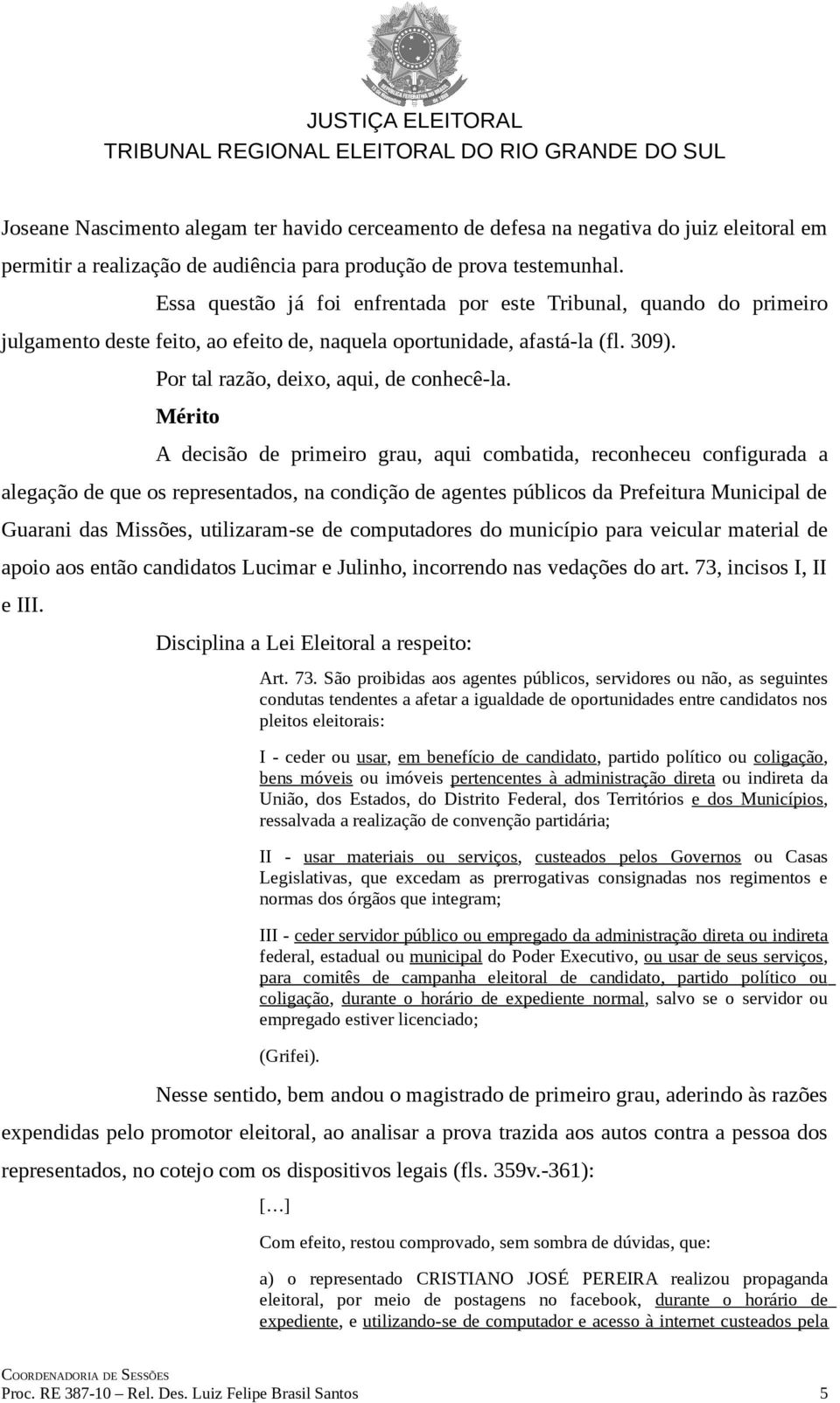 Mérito A decisão de primeiro grau, aqui combatida, reconheceu configurada a alegação de que os representados, na condição de agentes públicos da Prefeitura Municipal de Guarani das Missões,