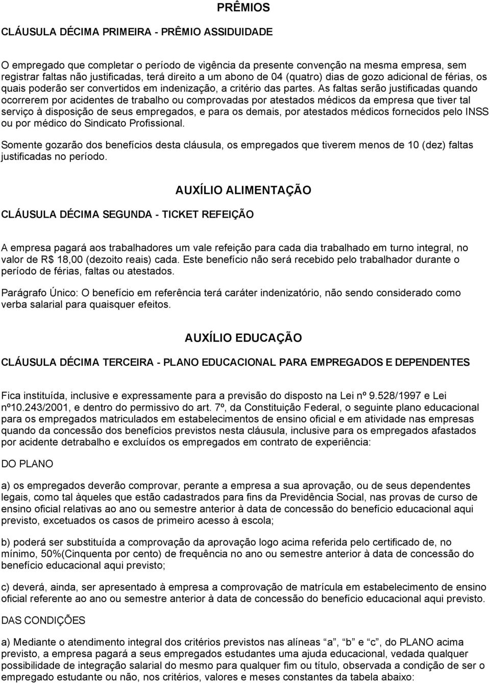 As faltas serão justificadas quando ocorrerem por acidentes de trabalho ou comprovadas por atestados médicos da empresa que tiver tal serviço à disposição de seus empregados, e para os demais, por