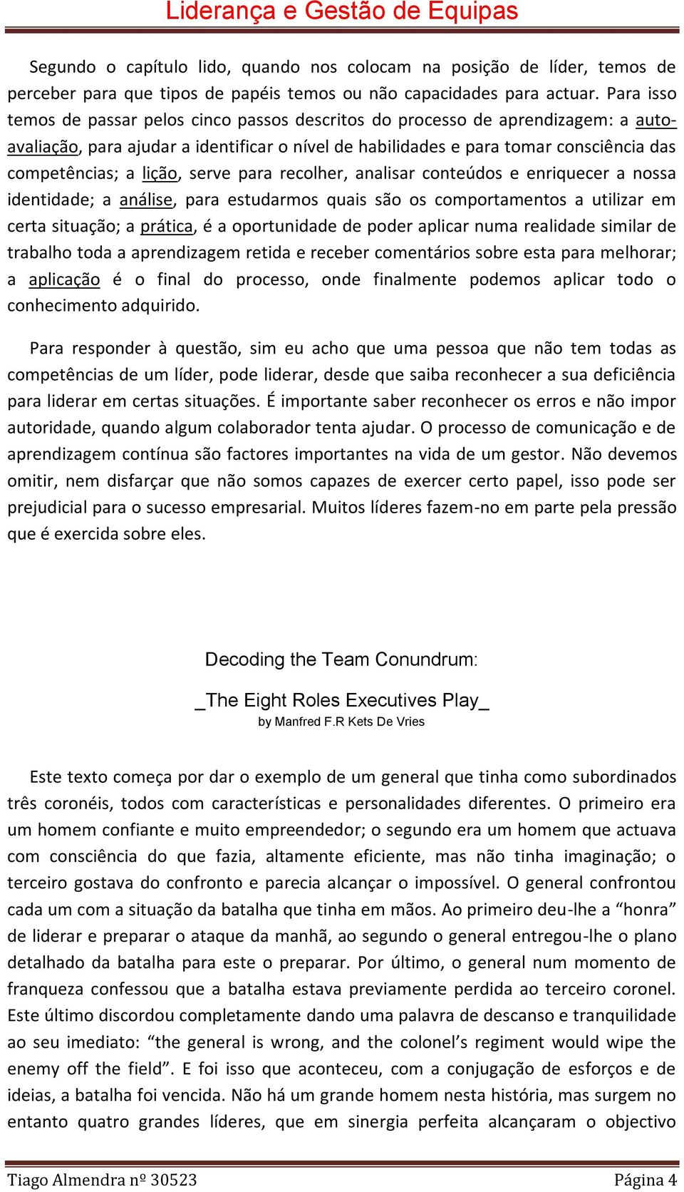 lição, serve para recolher, analisar conteúdos e enriquecer a nossa identidade; a análise, para estudarmos quais são os comportamentos a utilizar em certa situação; a prática, é a oportunidade de