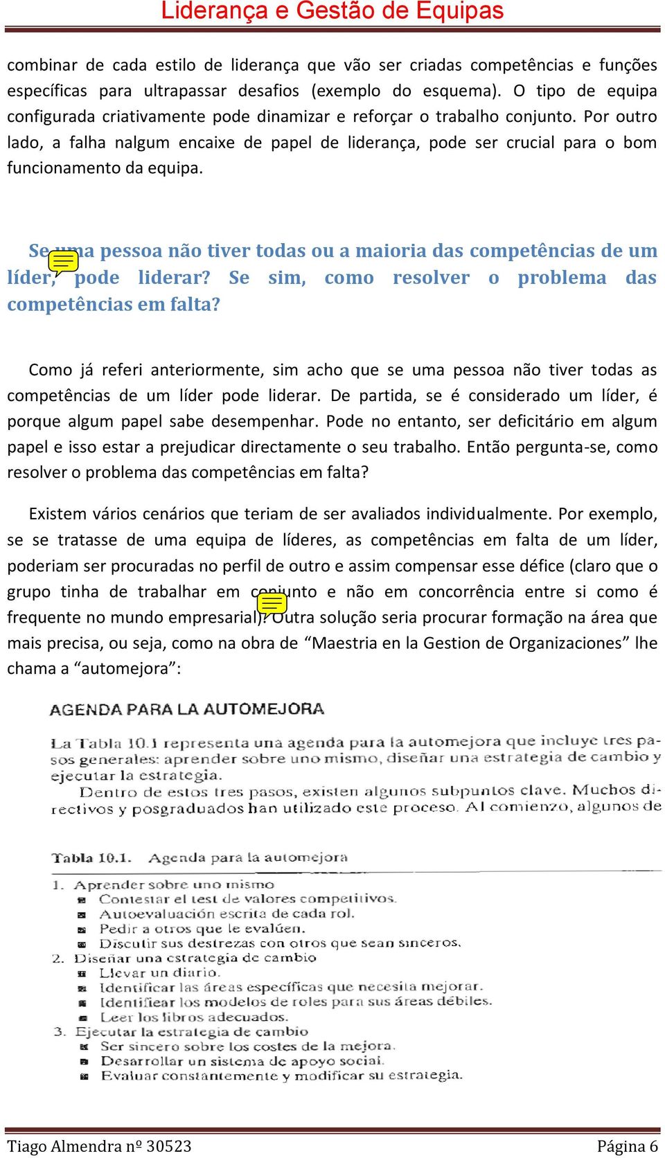 Por outro lado, a falha nalgum encaixe de papel de liderança, pode ser crucial para o bom funcionamento da equipa.