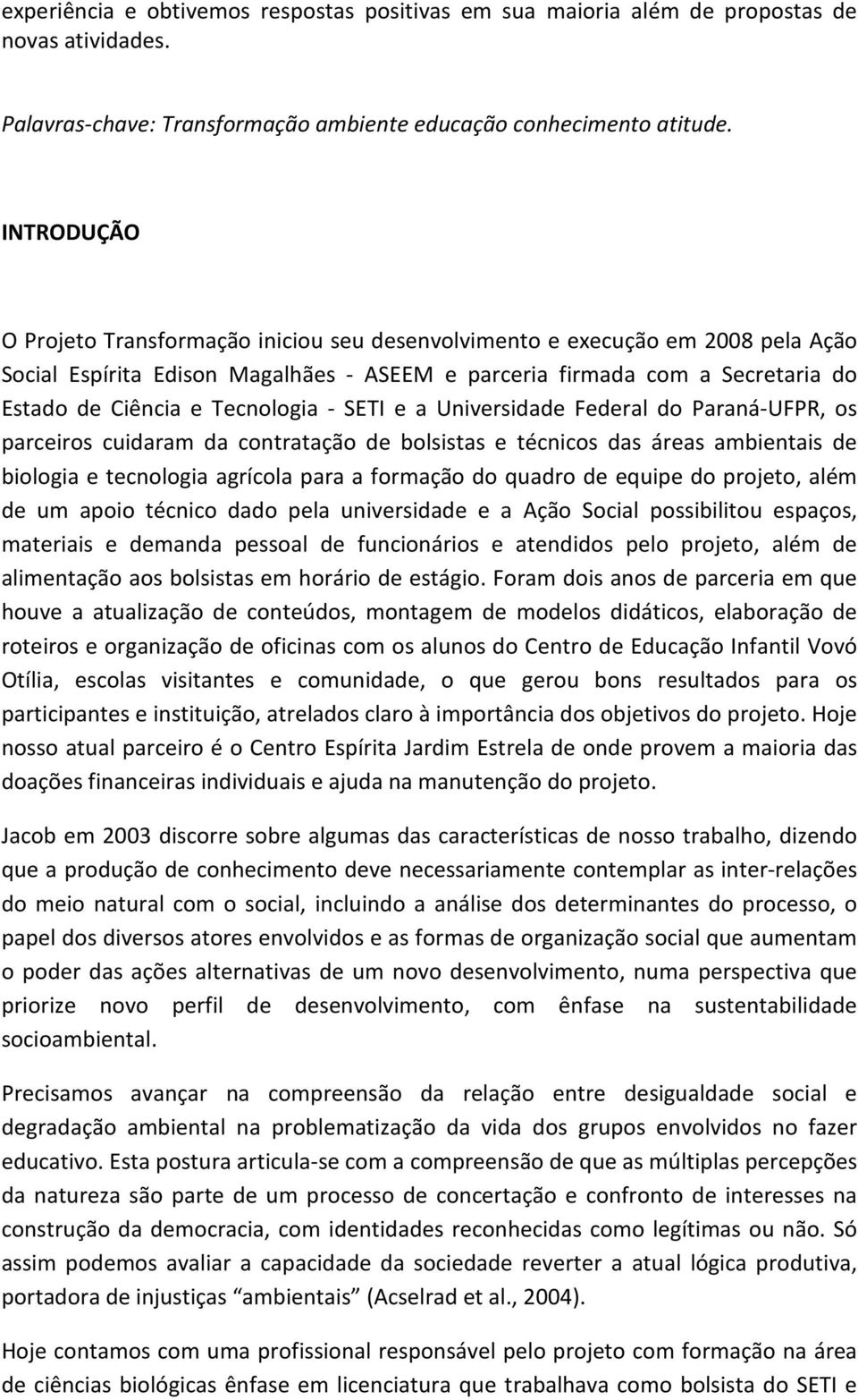 Tecnologia - SETI e a Universidade Federal do Paraná-UFPR, os parceiros cuidaram da contratação de bolsistas e técnicos das áreas ambientais de biologia e tecnologia agrícola para a formação do