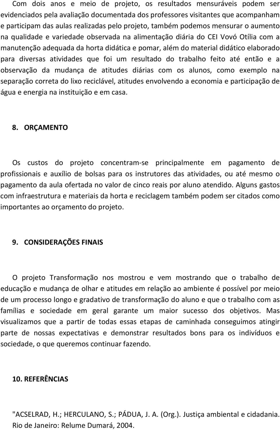 para diversas atividades que foi um resultado do trabalho feito até então e a observação da mudança de atitudes diárias com os alunos, como exemplo na separação correta do lixo reciclável, atitudes