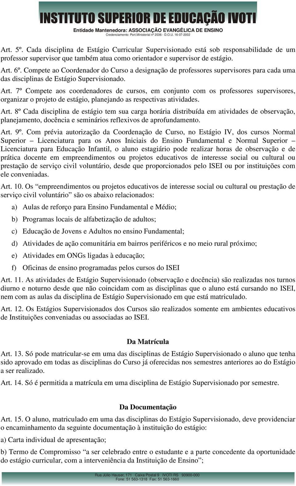 7º Compete aos coordenadores de cursos, em conjunto com os professores supervisores, organizar o projeto de estágio, planejando as respectivas atividades. Art.