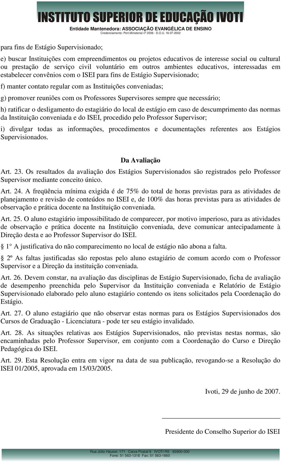 com os Professores Supervisores sempre que necessário; h) ratificar o desligamento do estagiário do local de estágio em caso de descumprimento das normas da Instituição conveniada e do ISEI,