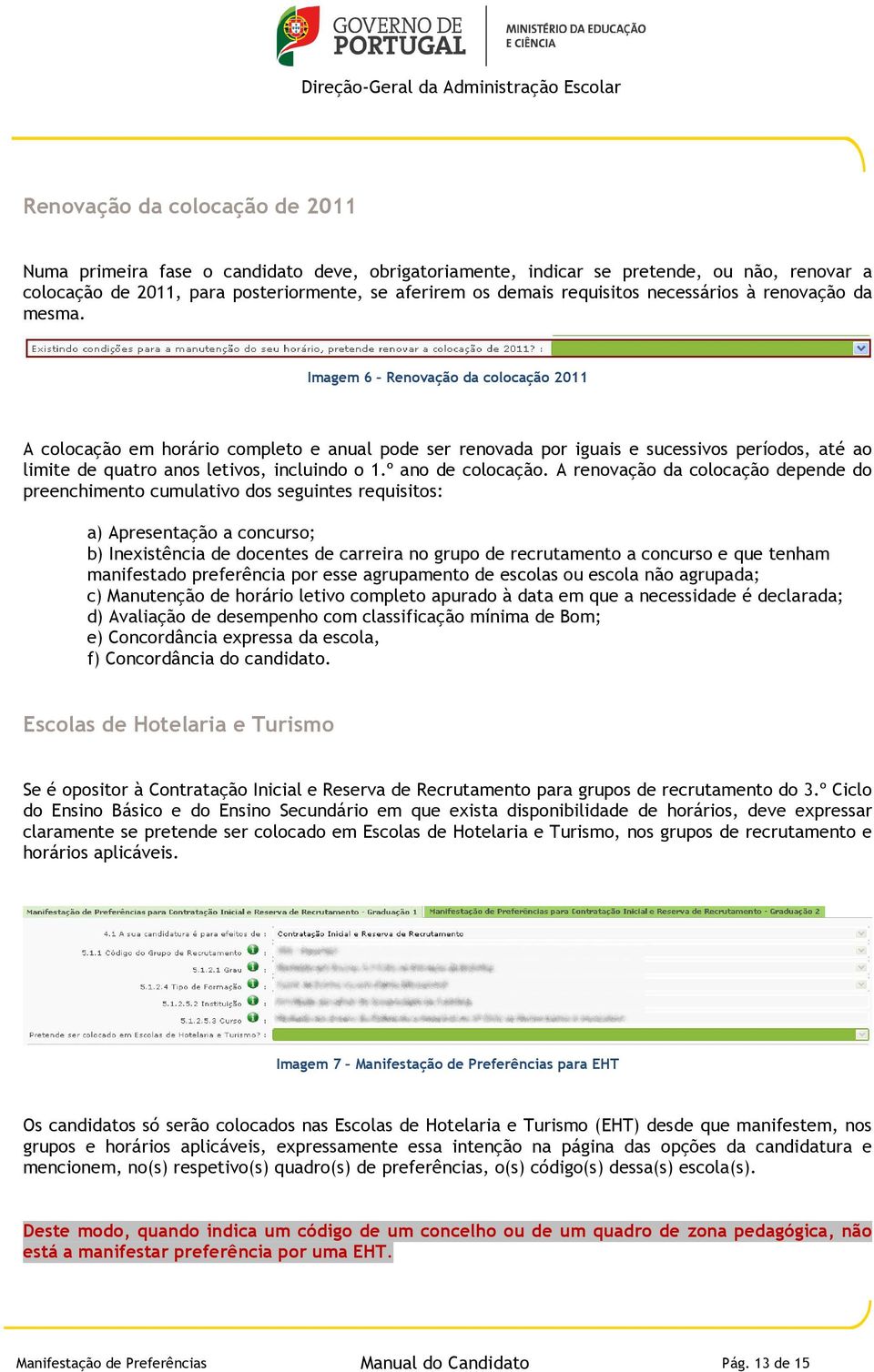 Imagem 6 Renovação da colocação 2011 A colocação em horário completo e anual pode ser renovada por iguais e sucessivos períodos, até ao limite de quatro anos letivos, incluindo o 1.º ano de colocação.