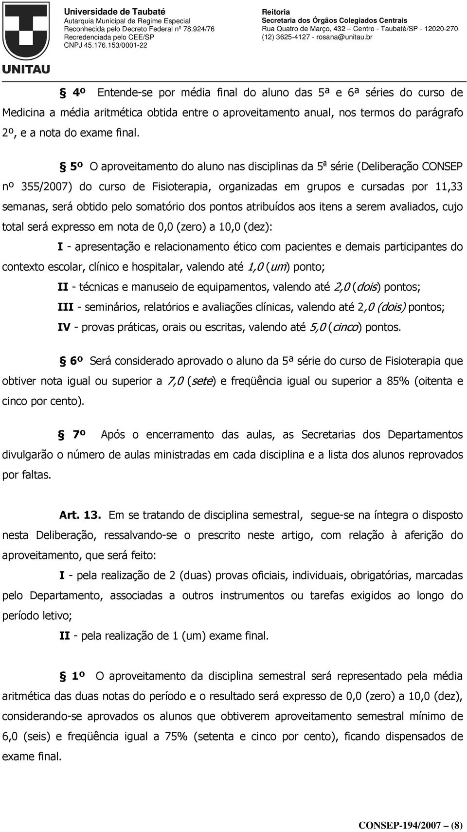 pontos atribuídos aos itens a serem avaliados, cujo total será expresso em nota de 0,0 (zero) a 10,0 (dez): I - apresentação e relacionamento ético com pacientes e demais participantes do contexto