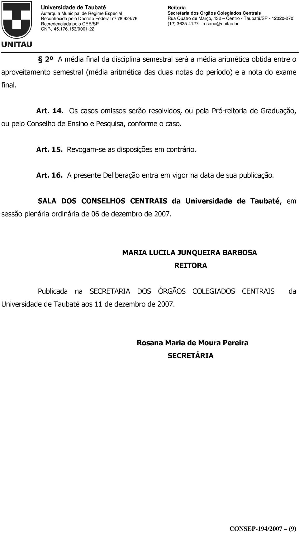 A presente Deliberação entra em vigor na data de sua publicação. SALA DOS CONSELHOS CENTRAIS da Universidade de Taubaté, em sessão plenária ordinária de 06 de dezembro de 2007.