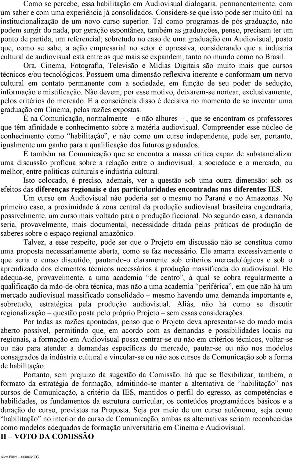 Tal como programas de pós-graduação, não podem surgir do nada, por geração espontânea, também as graduações, penso, precisam ter um ponto de partida, um referencial; sobretudo no caso de uma