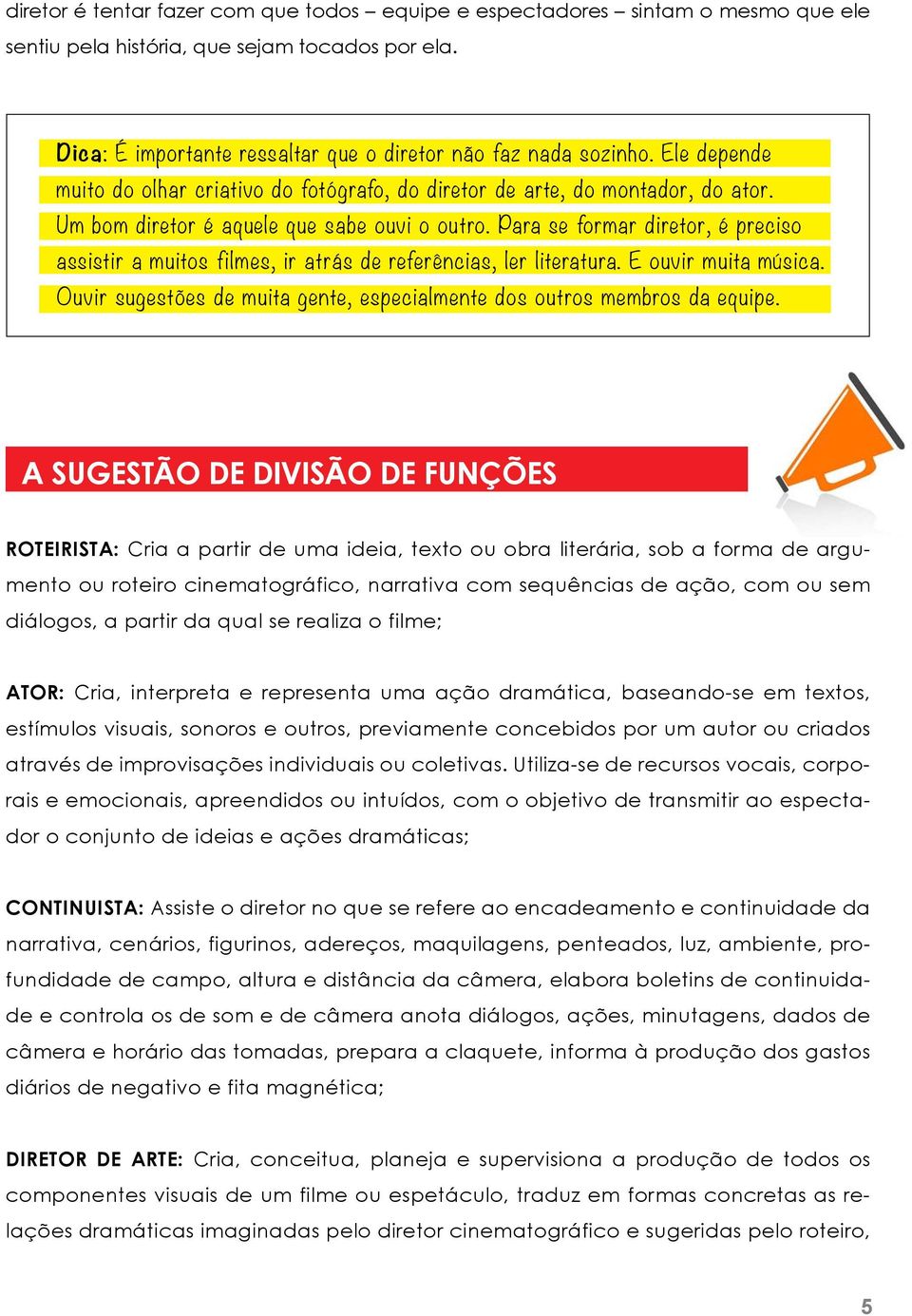 Para se formar diretor, é preciso assistir a muitos filmes, ir atrás de referências, ler literatura. E ouvir muita música. Ouvir sugestões de muita gente, especialmente dos outros membros da equipe.