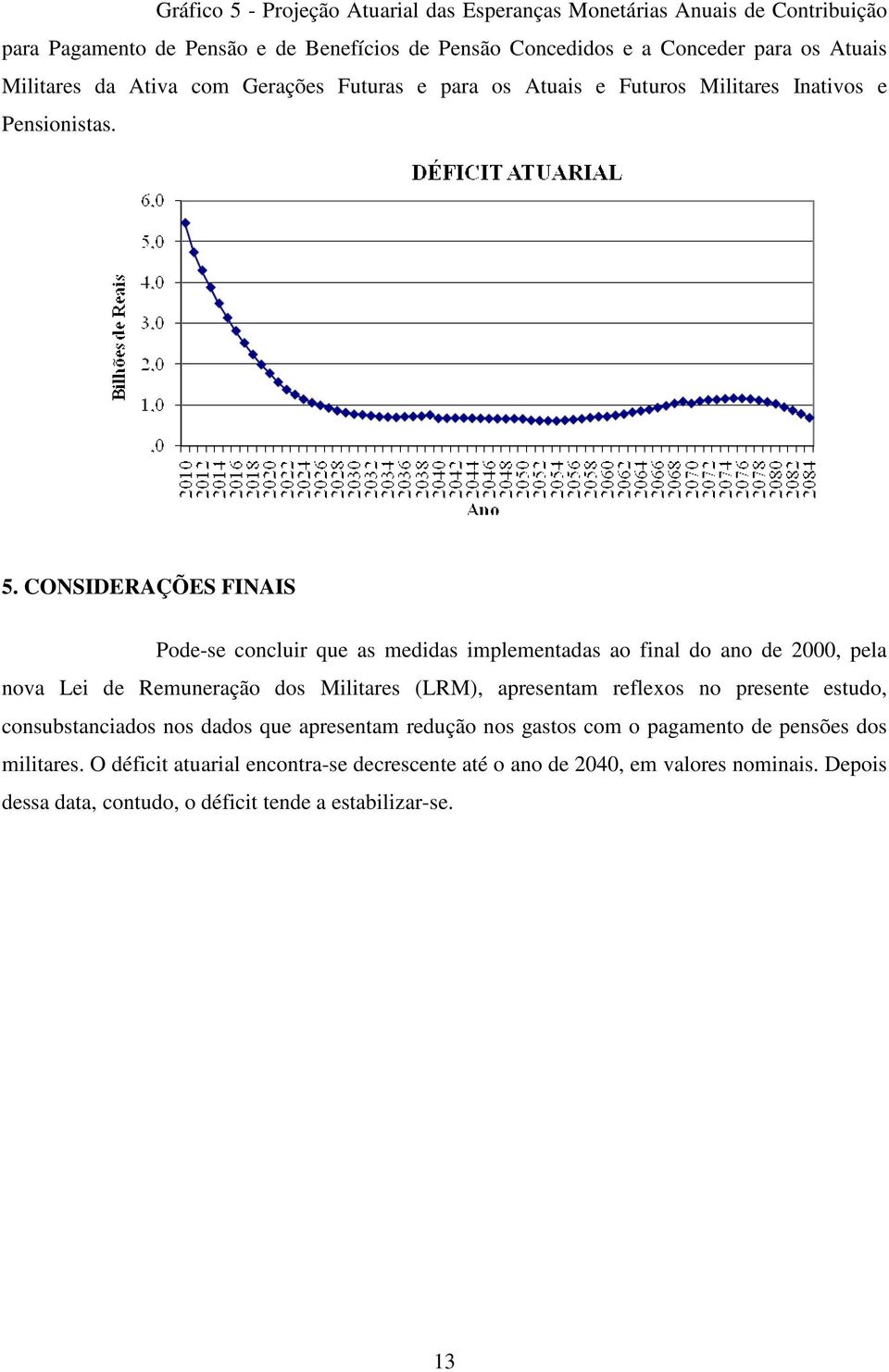 CONSIDERAÇÕES FINAIS Pode-se concluir que as medidas implementadas ao final do ano de 2000, pela nova Lei de Remuneração dos Militares (LRM), apresentam reflexos no presente