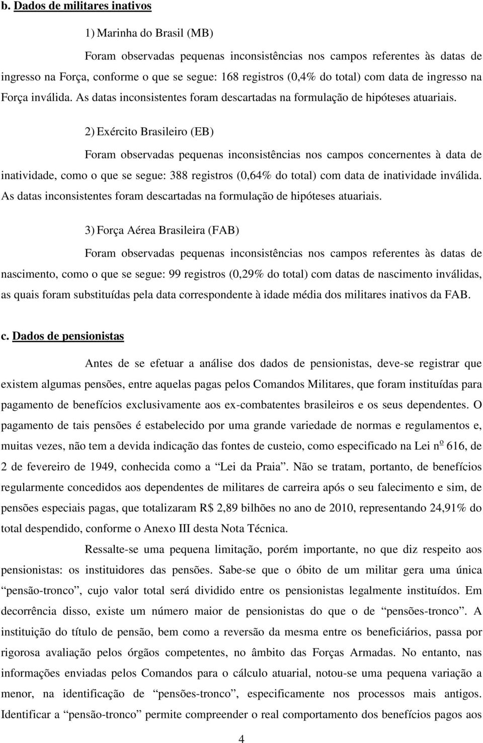 2) Exército Brasileiro (EB) Foram observadas pequenas inconsistências nos campos concernentes à data de inatividade, como o que se segue: 388 registros (0,64% do total) com data de inatividade