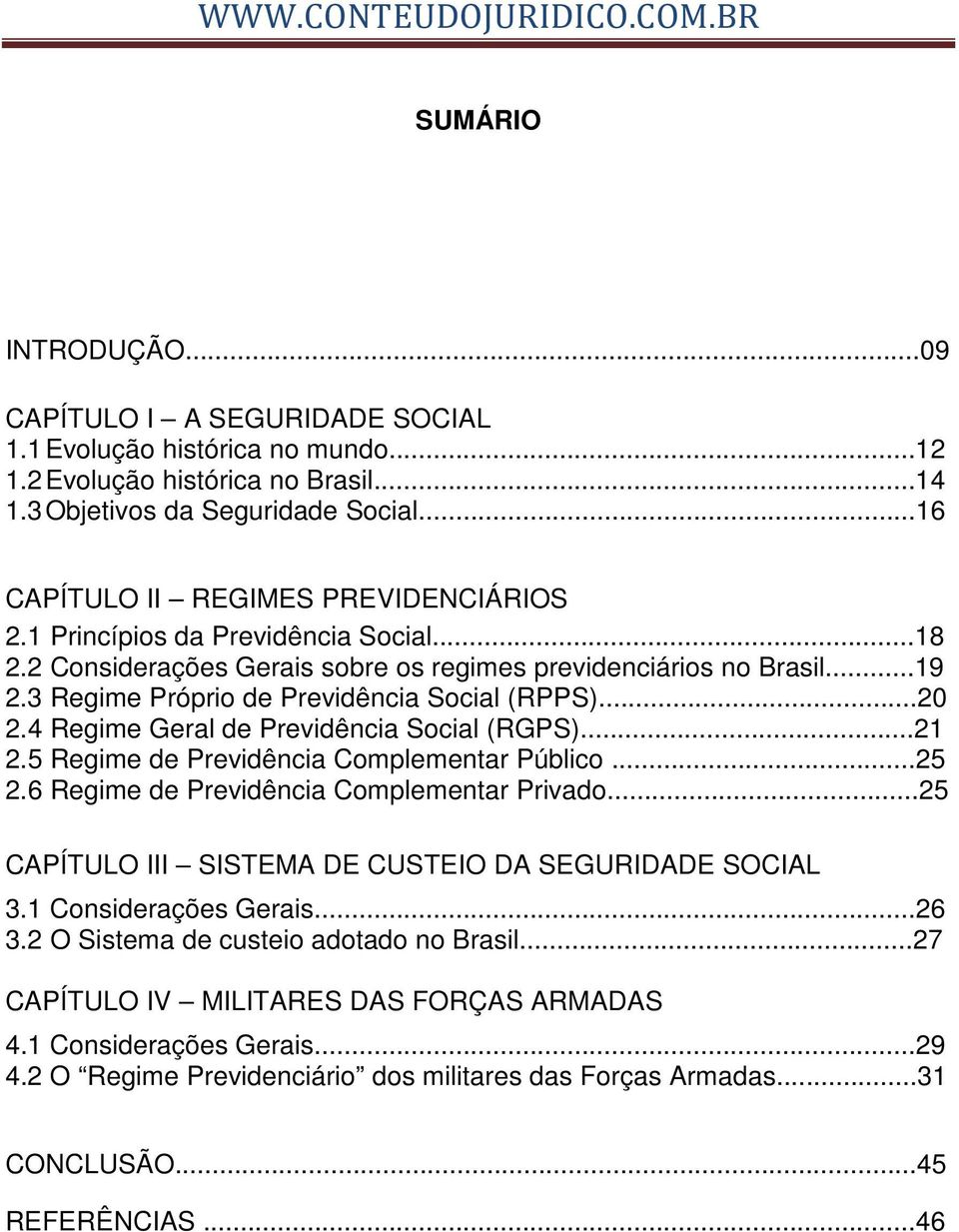 3 Regime Próprio de Previdência Social (RPPS)...20 2.4 Regime Geral de Previdência Social (RGPS)...21 2.5 Regime de Previdência Complementar Público...25 2.