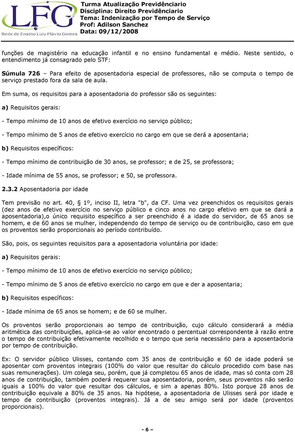 Em suma, os requisitos para a aposentadoria do professor são os seguintes: a) Requisitos gerais: - Tempo mínimo de 10 anos de efetivo exercício no serviço público; - Tempo mínimo de 5 anos de efetivo