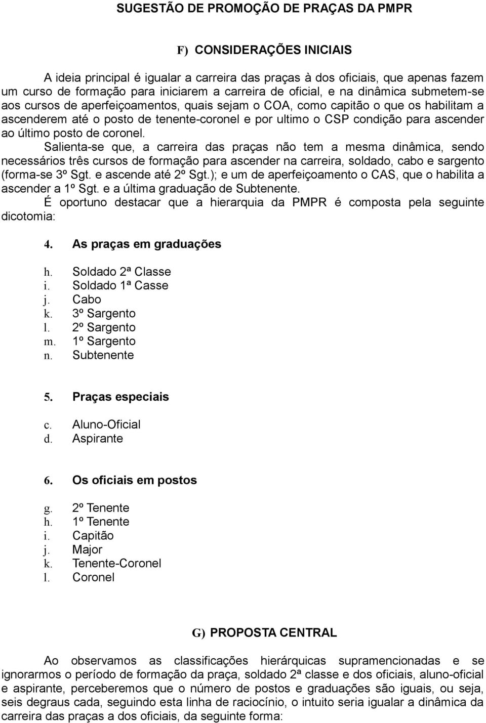 Salinta-s qu, a carrira das praças não tm a msma dinâmica, sndo ncssários três cursos d formação para ascndr na carrira, soldado, cabo sargnto (forma-s 3º Sgt. ascnd até 2º Sgt.