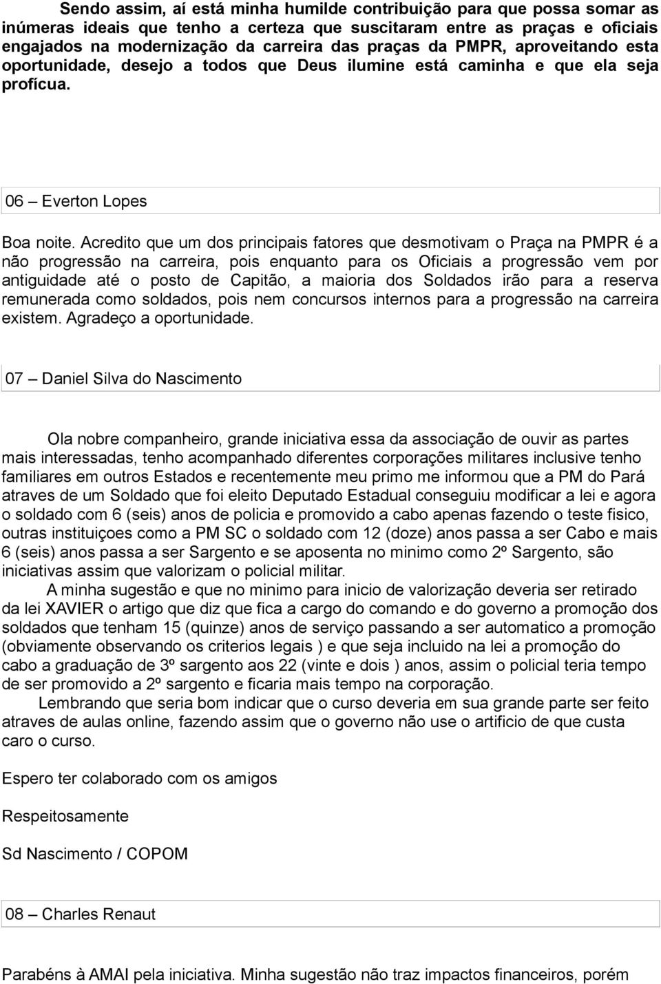 Acrdito qu um dos principais fators qu dsmotivam o Praça na PMPR é a não progrssão na carrira, pois nquanto para os Oficiais a progrssão vm por antiguidad até o posto d Capitão, a maioria dos