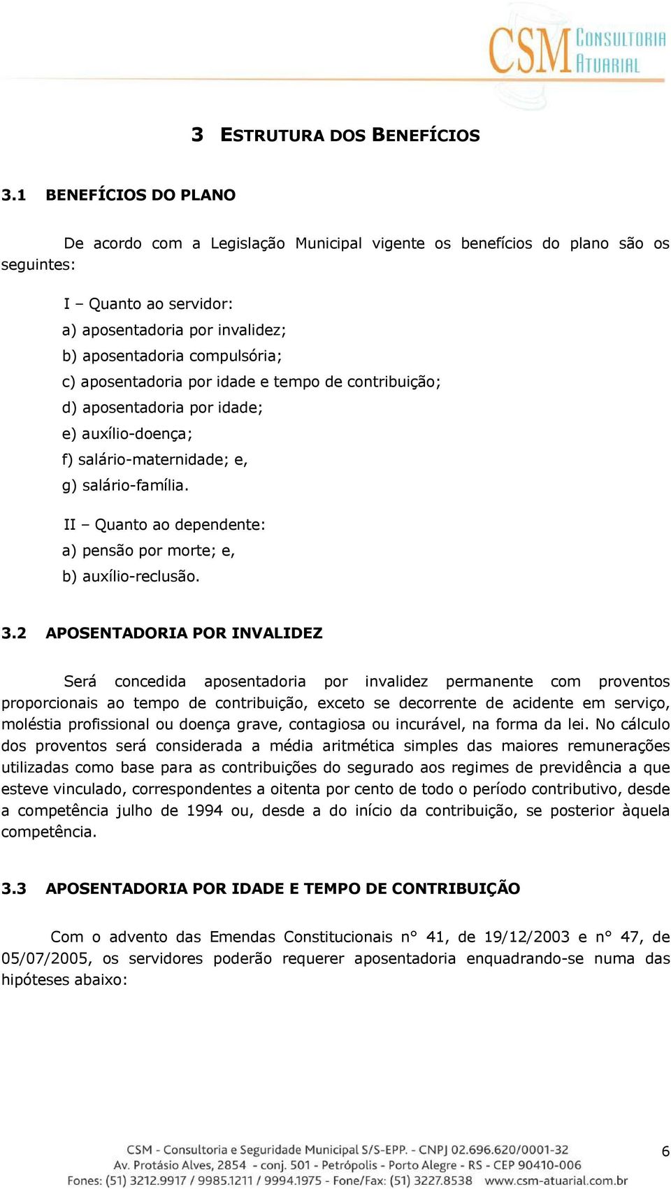 aposentadoria por idade e tempo de contribuição; d) aposentadoria por idade; e) auxílio-doença; f) salário-maternidade; e, g) salário-família.