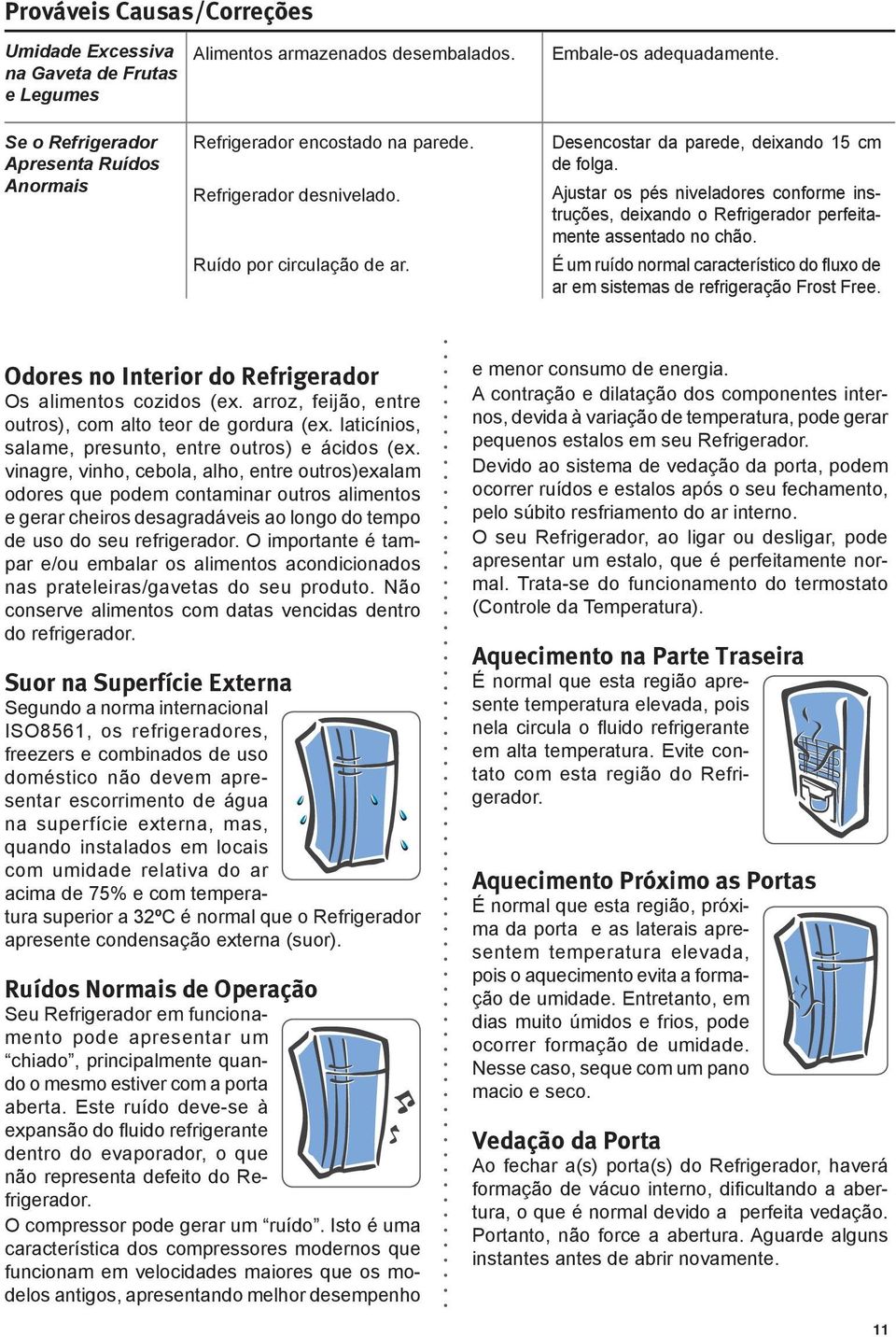 Ajustar os pés niveladores conforme instruções, deixando o Refrigerador perfeitamente assentado no chão. É um ruído normal característico do fluxo de ar em sistemas de refrigeração Frost Free.