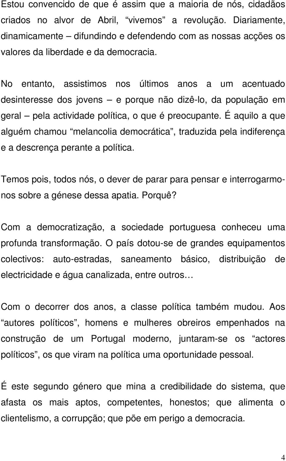 No entanto, assistimos nos últimos anos a um acentuado desinteresse dos jovens e porque não dizê-lo, da população em geral pela actividade política, o que é preocupante.