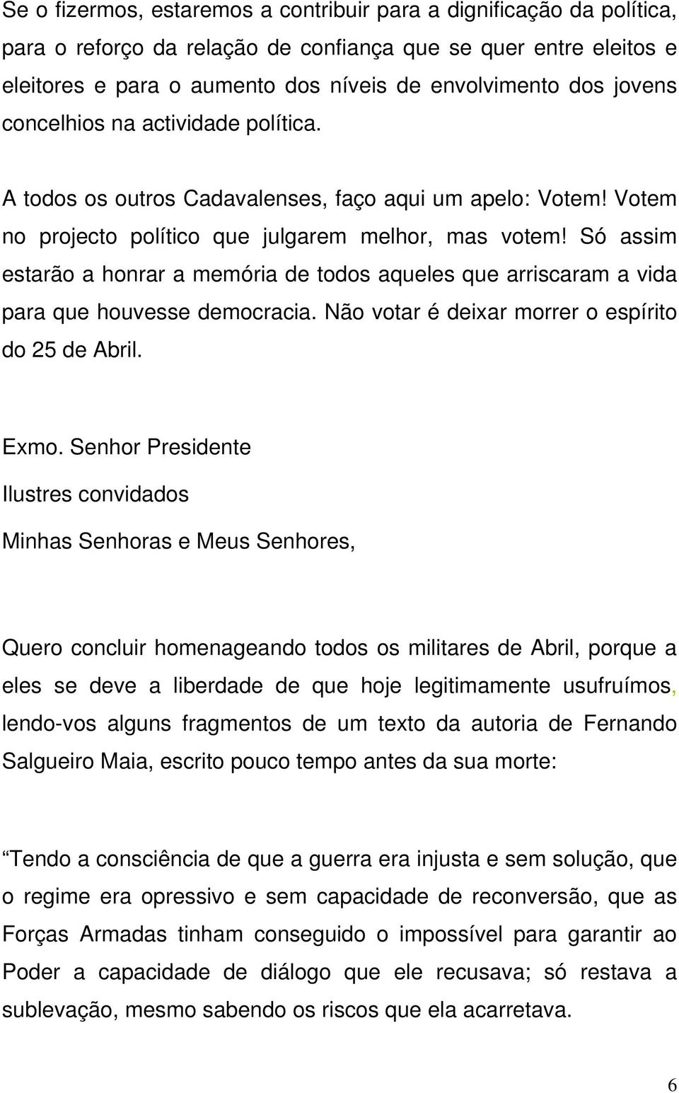 Só assim estarão a honrar a memória de todos aqueles que arriscaram a vida para que houvesse democracia. Não votar é deixar morrer o espírito do 25 de Abril. Exmo.