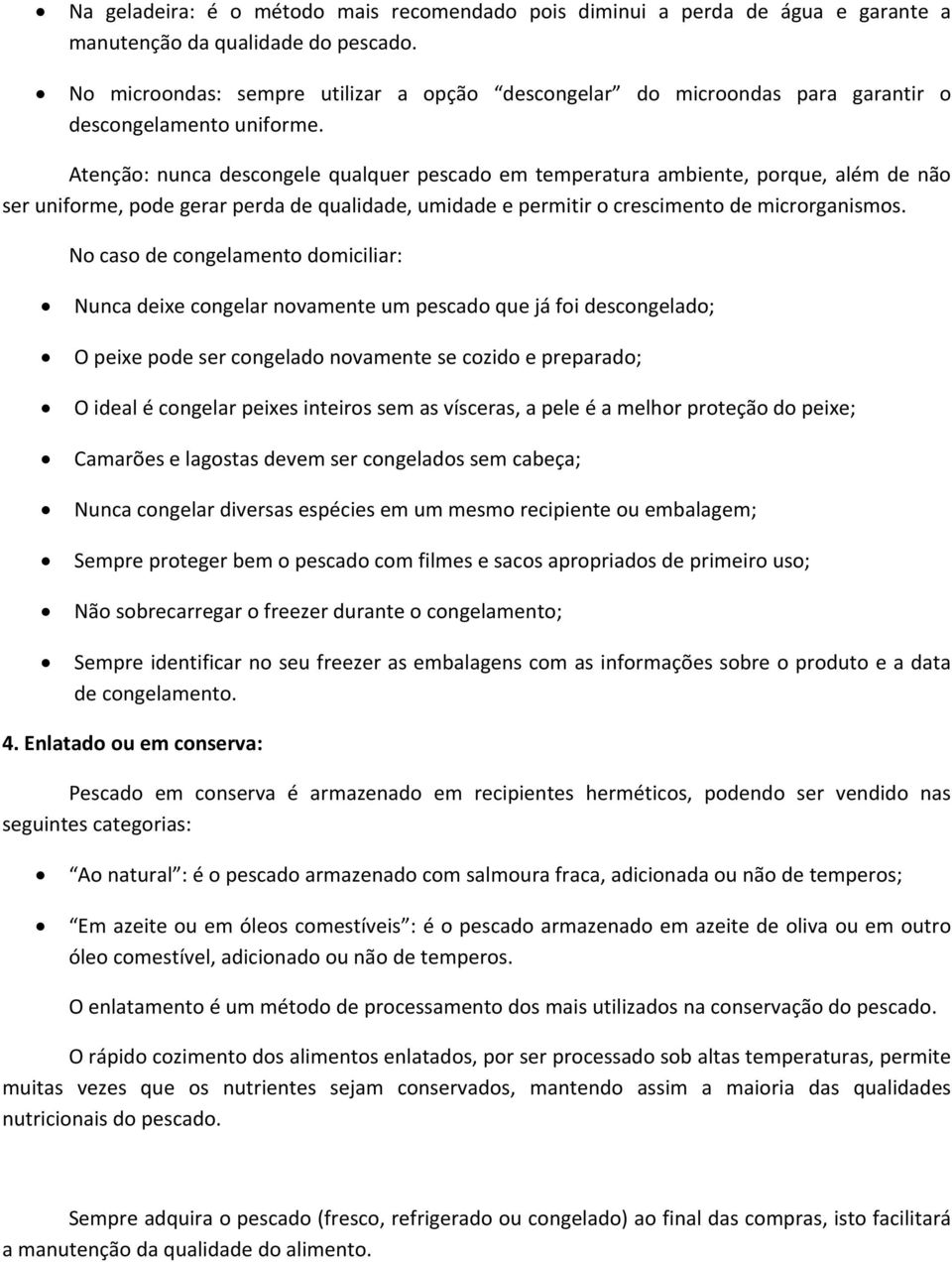 Atenção: nunca descongele qualquer pescado em temperatura ambiente, porque, além de não ser uniforme, pode gerar perda de qualidade, umidade e permitir o crescimento de microrganismos.