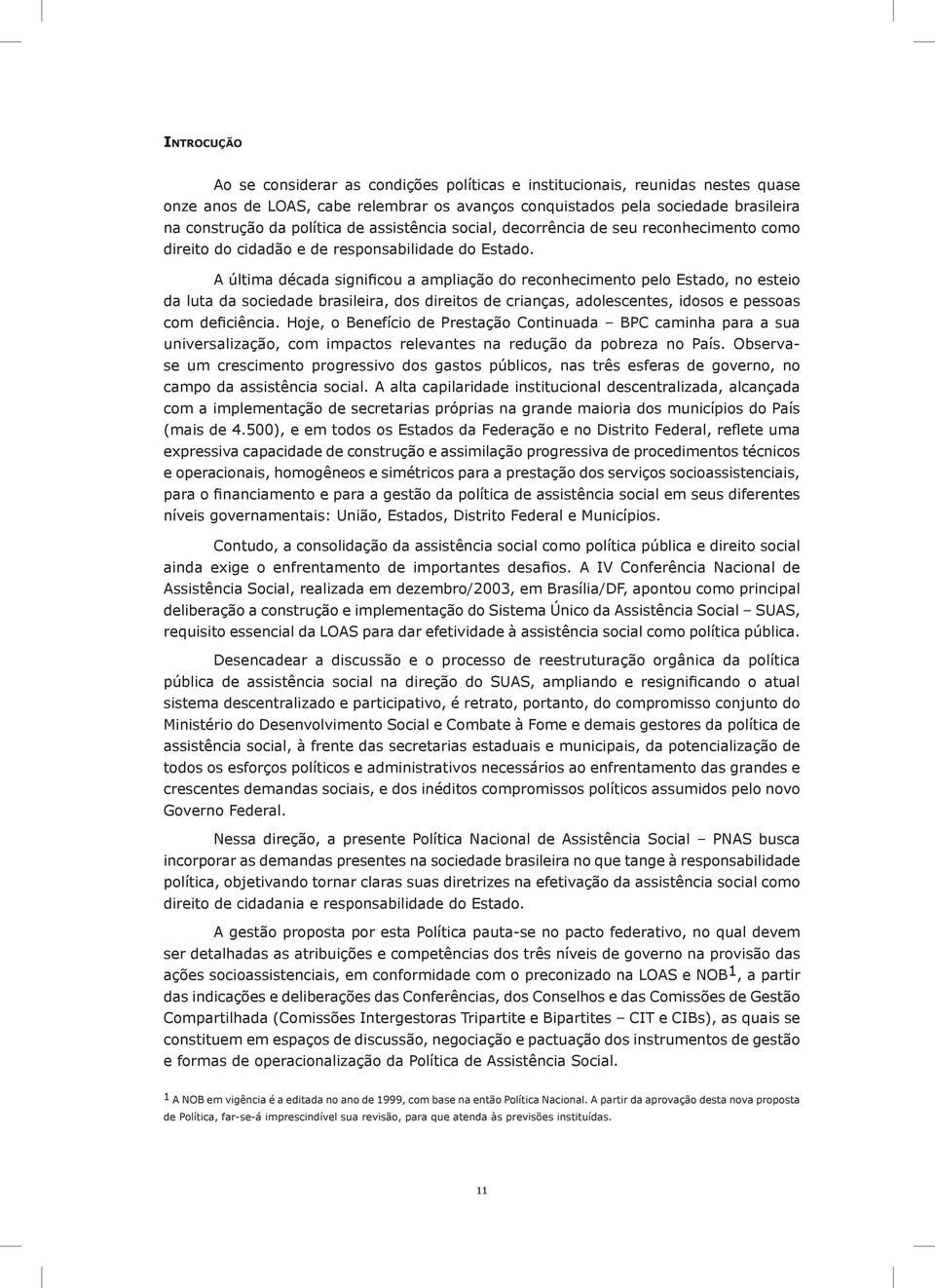 A última década significou a ampliação do reconhecimento pelo Estado, no esteio da luta da sociedade brasileira, dos direitos de crianças, adolescentes, idosos e pessoas com deficiência.