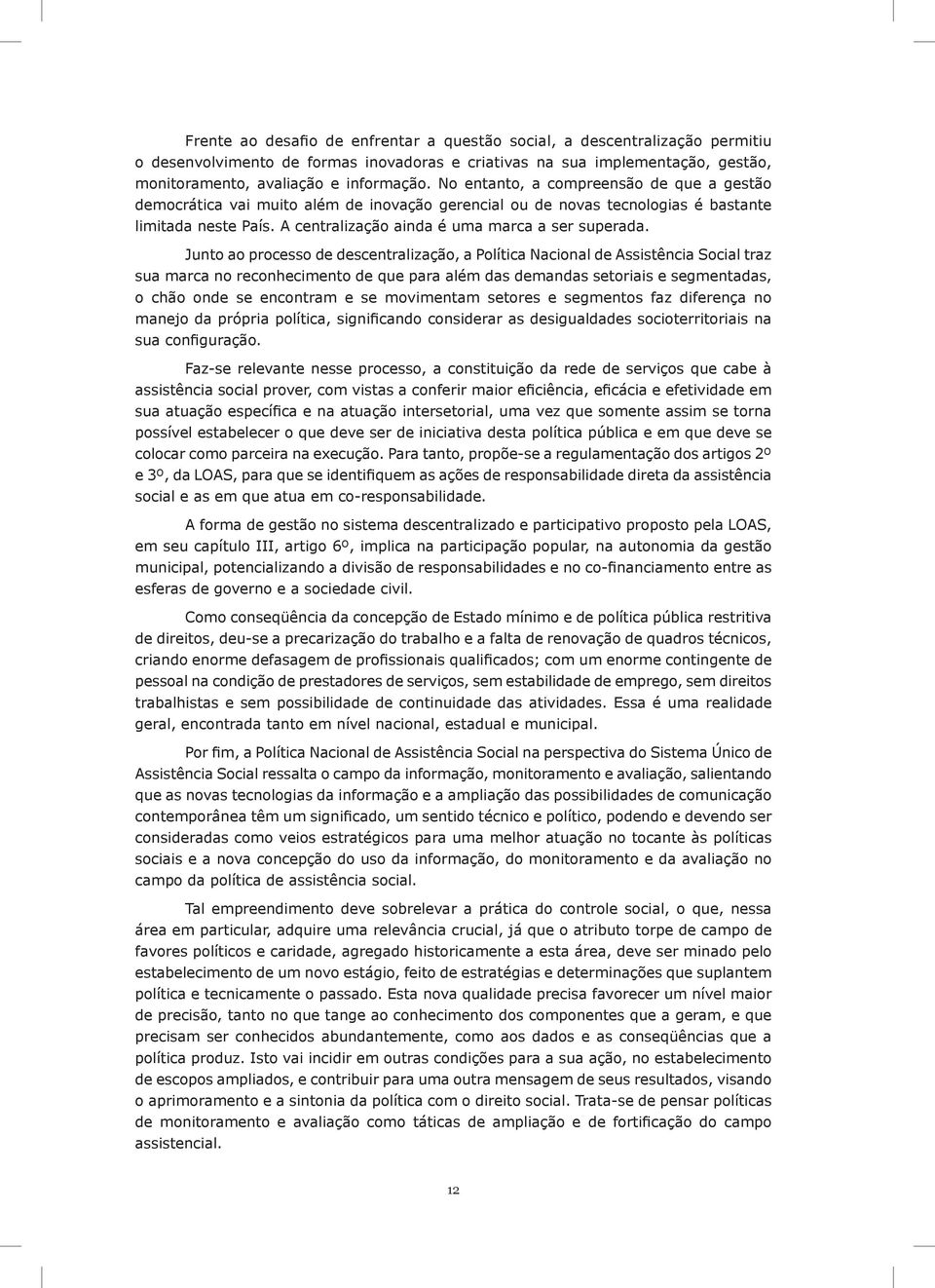 Junto ao processo de descentralização, a Política Nacional de Assistência Social traz sua marca no reconhecimento de que para além das demandas setoriais e segmentadas, o chão onde se encontram e se