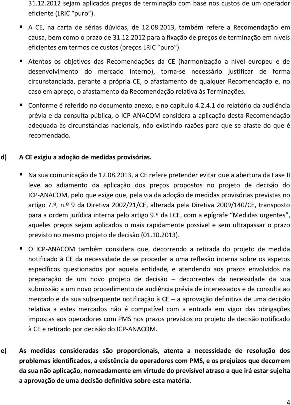 Atentos os objetivos das Recomendações da CE (harmonização a nível europeu e de desenvolvimento do mercado interno), torna-se necessário justificar de forma circunstanciada, perante a própria CE, o