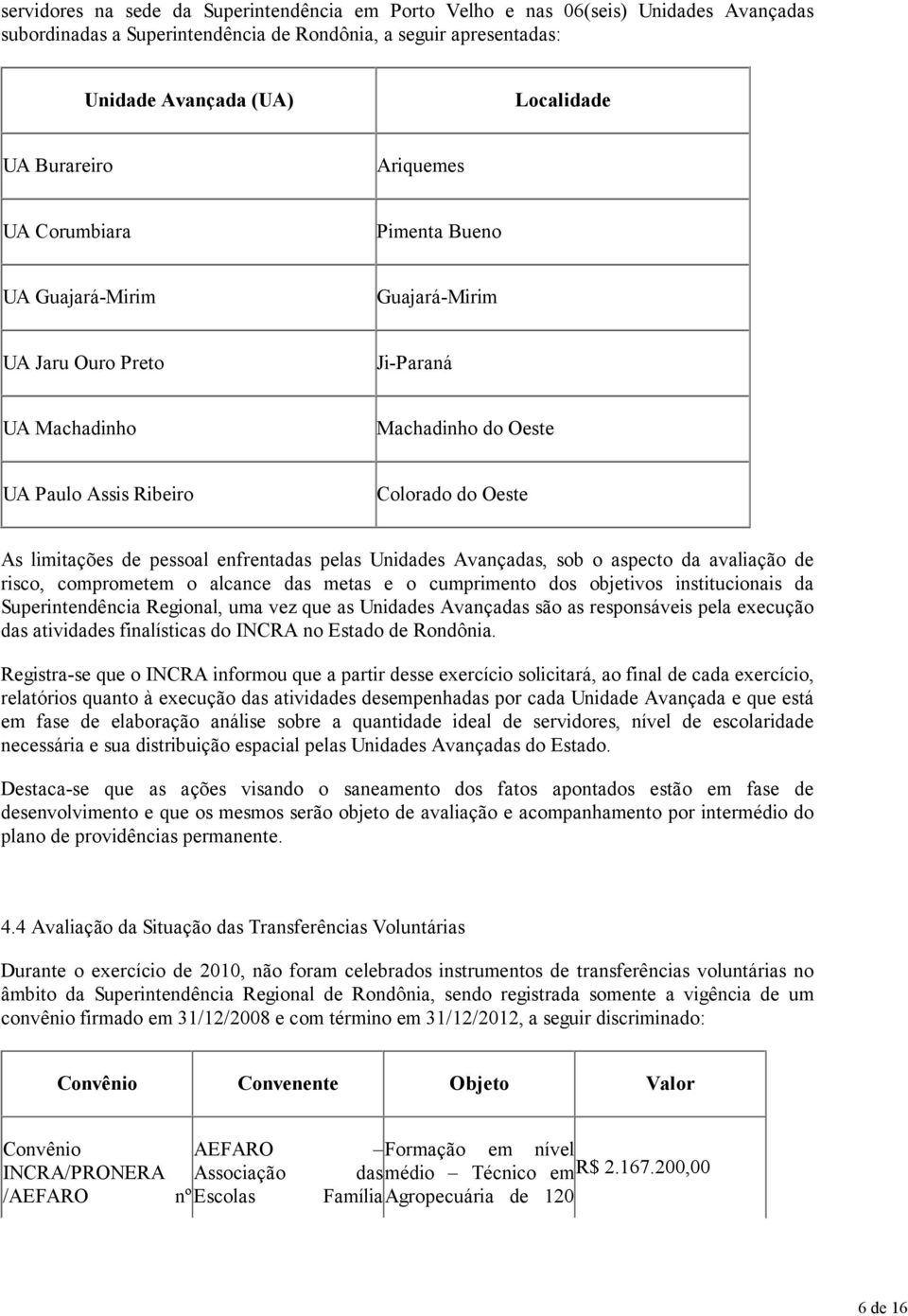 pessoal enfrentadas pelas Unidades Avançadas, sob o aspecto da avaliação de risco, comprometem o alcance das metas e o cumprimento dos objetivos institucionais da Superintendência Regional, uma vez