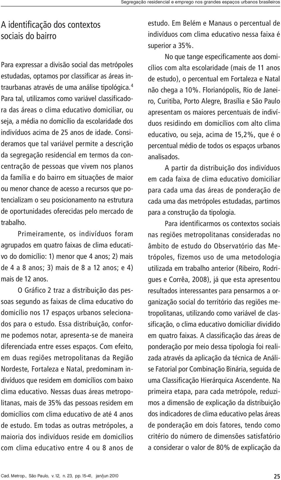 4 Para tal, utilizamos como variável classificadora das áreas o clima educativo domiciliar, ou seja, a média no domicílio da escolaridade dos indivíduos acima de 25 anos de idade.