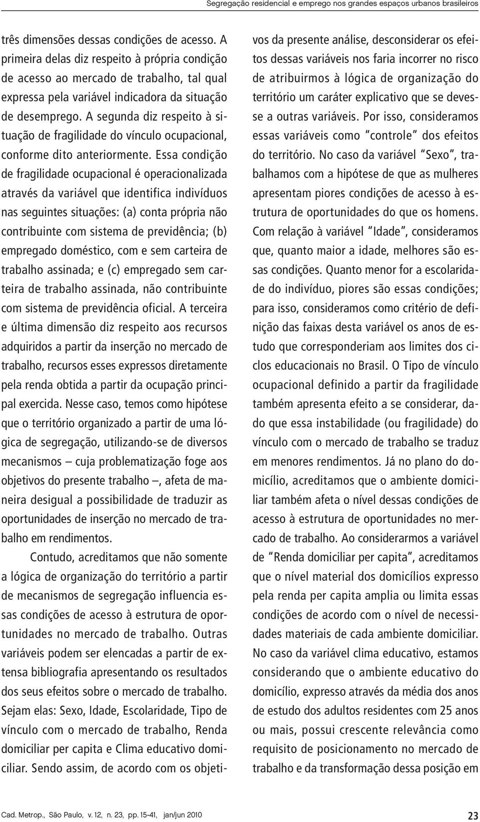 A segunda diz respeito à situação de fragilidade do vínculo ocupacional, conforme dito anteriormente.