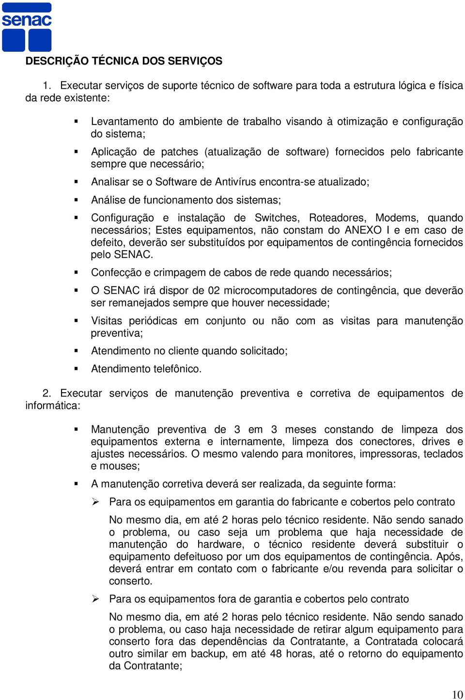 Aplicação de patches (atualização de software) fornecidos pelo fabricante sempre que necessário; Analisar se o Software de Antivírus encontra-se atualizado; Análise de funcionamento dos sistemas;