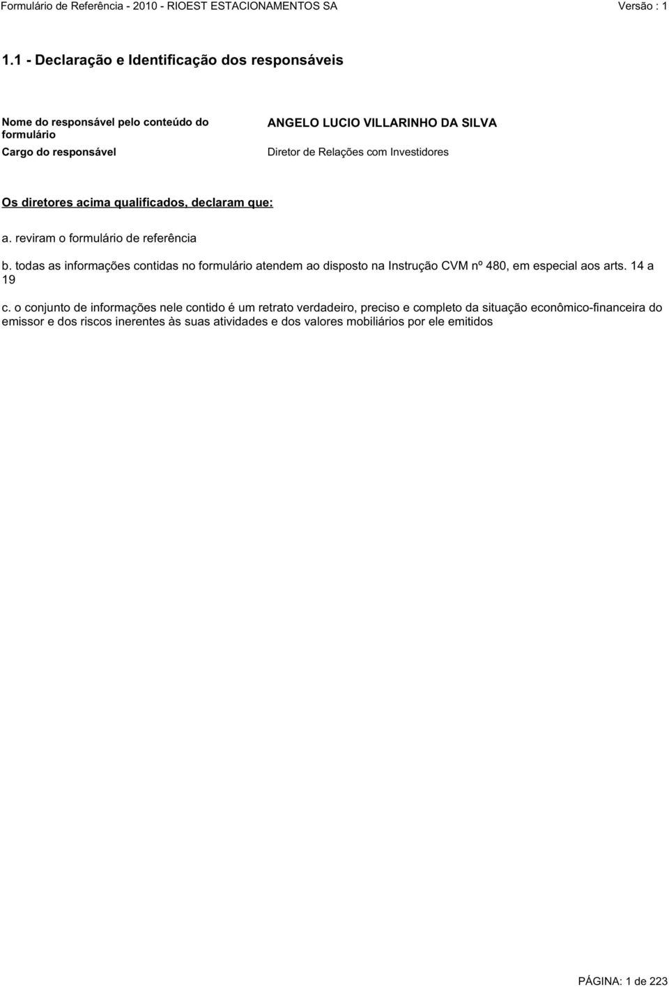 todas as informações contidas no formulário atendem ao disposto na Instrução CVM nº 480, em especial aos arts. 14 a 19 c.