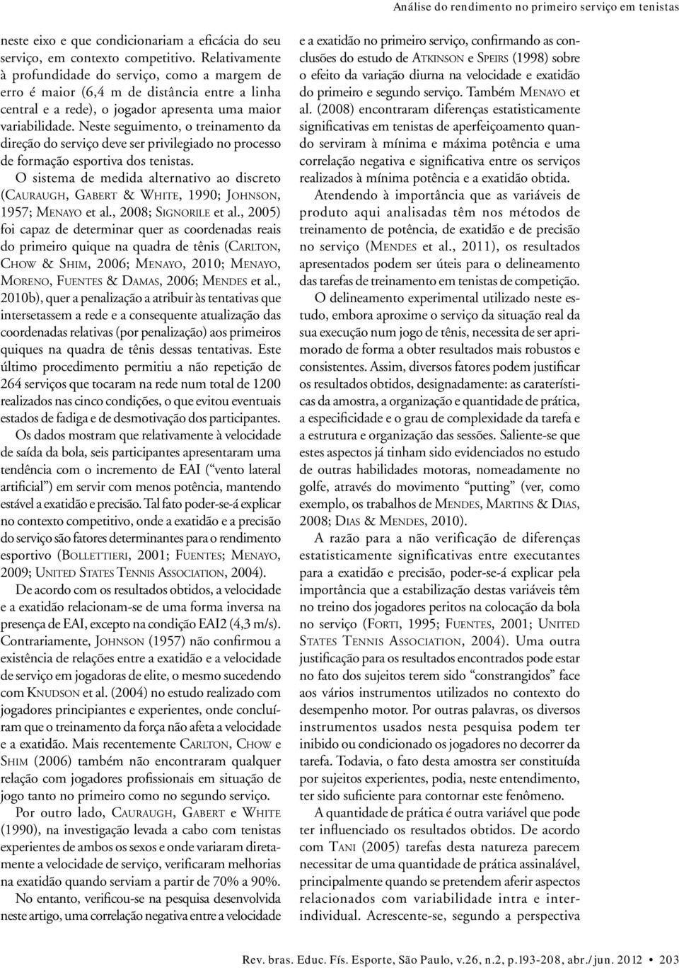 Neste seguimento, o treinamento da direção do serviço deve ser privilegiado no processo de formação esportiva dos tenistas.