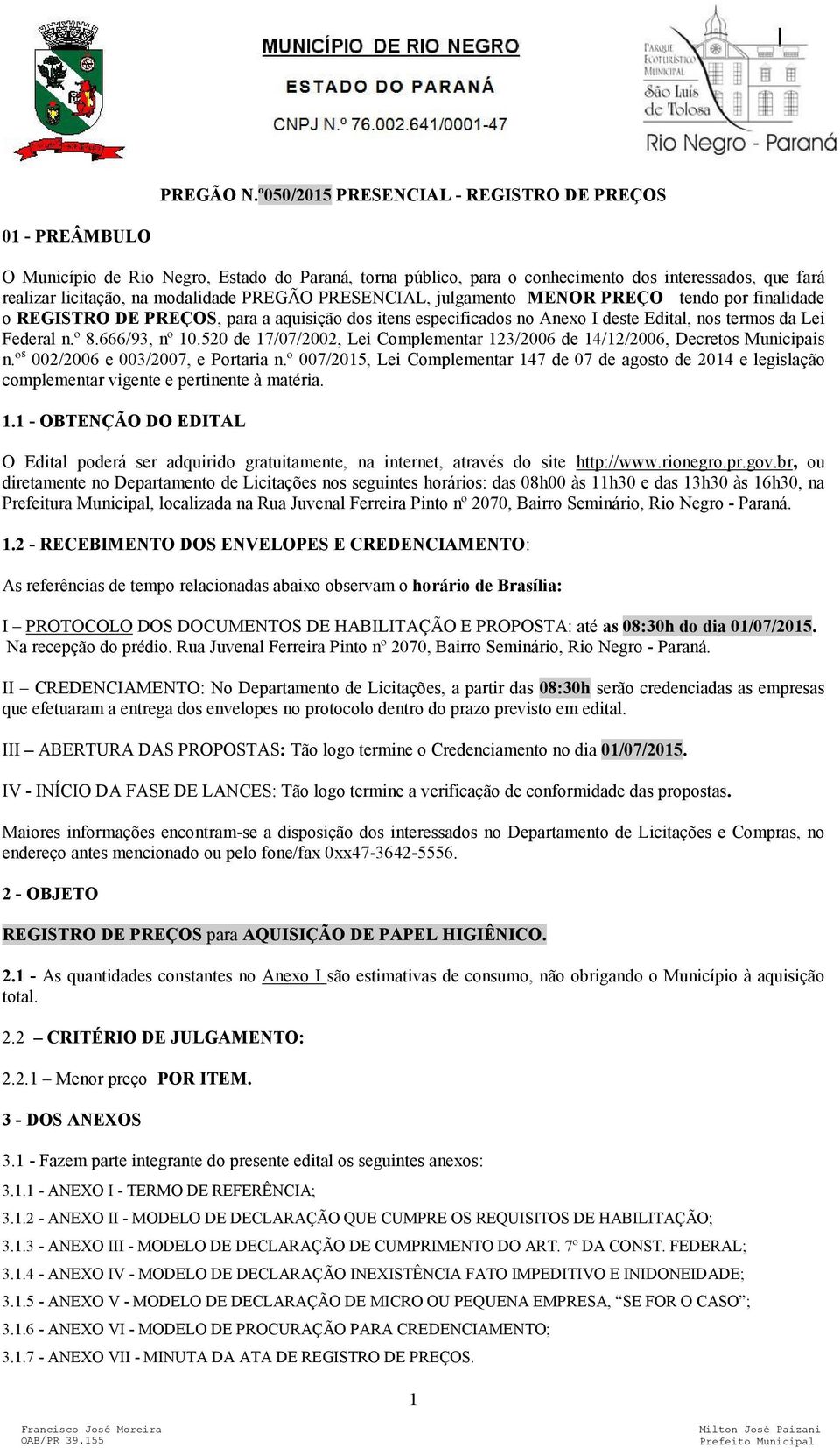 PREGÃO PRESENCIAL, julgamento MEOR PREÇO tendo por finalidade o REGISTRO DE PREÇOS, para a aquisição dos itens especificados no Anexo I deste Edital, nos termos da Lei Federal n.º 8.666/93, nº 10.