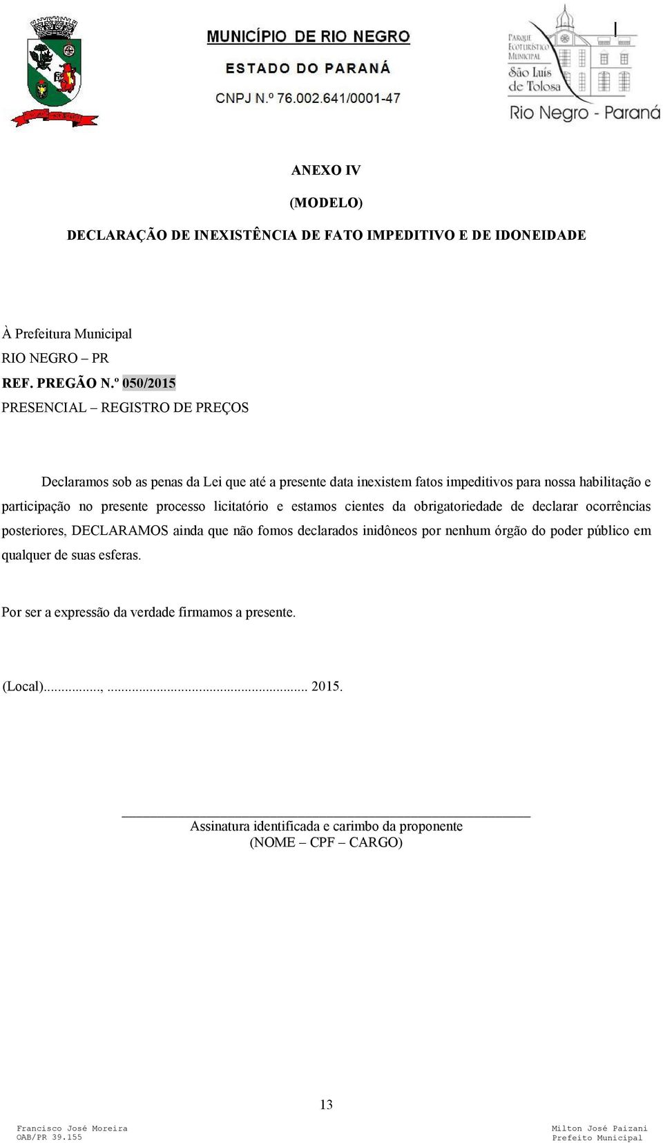 no presente processo licitatório e estamos cientes da obrigatoriedade de declarar ocorrências posteriores, DECLARAMOS ainda que não fomos declarados inidôneos