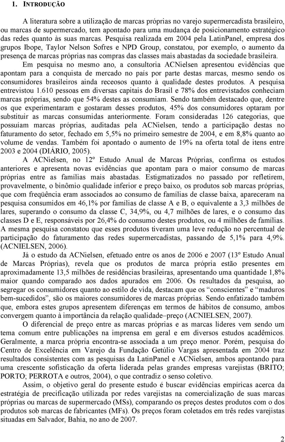 Pesquisa realizada em 2004 pela LatinPanel, empresa dos grupos Ibope, Taylor Nelson Sofres e NPD Group, constatou, por exemplo, o aumento da presença de marcas próprias nas compras das classes mais