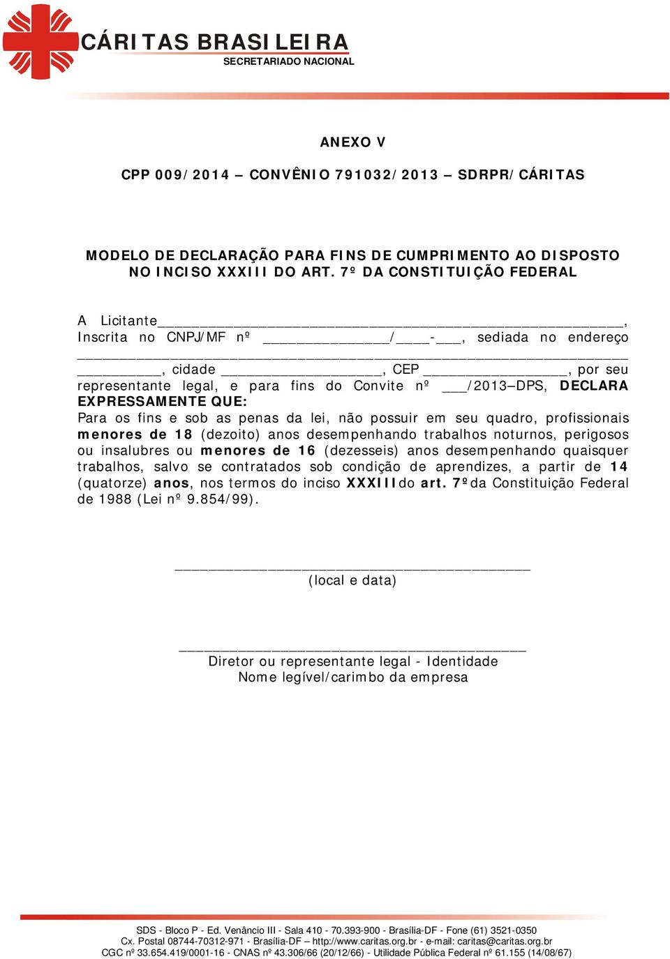 os fins e sob as penas da lei, não possuir em seu quadro, profissionais menores de 18 (dezoito) anos desempenhando trabalhos noturnos, perigosos ou insalubres ou menores de 16 (dezesseis) anos