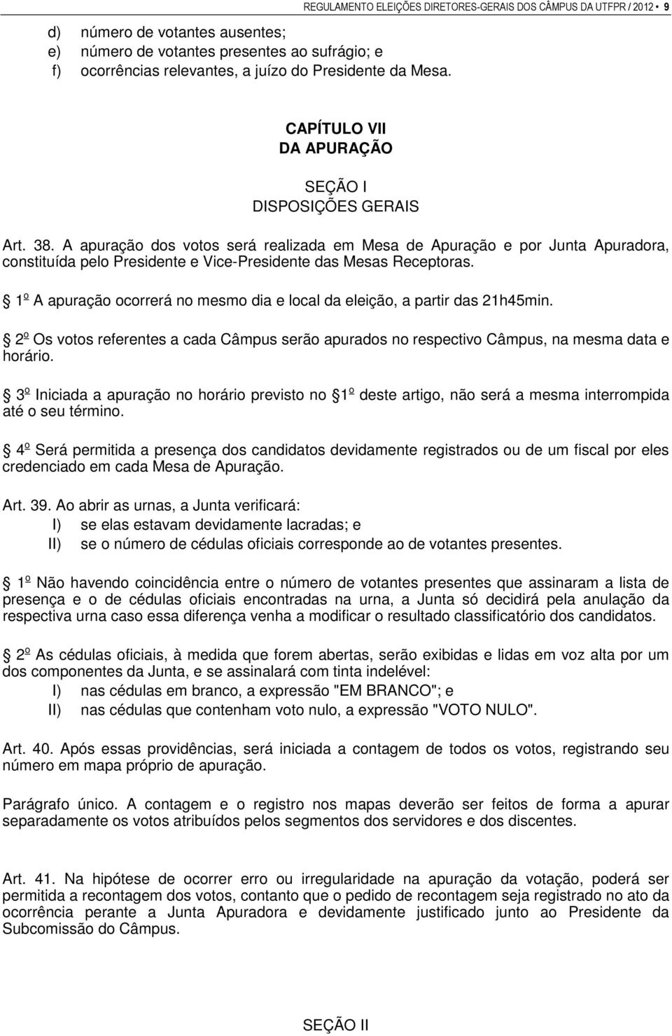 A apuração dos votos será realizada em Mesa de Apuração e por Junta Apuradora, constituída pelo Presidente e Vice-Presidente das Mesas Receptoras.