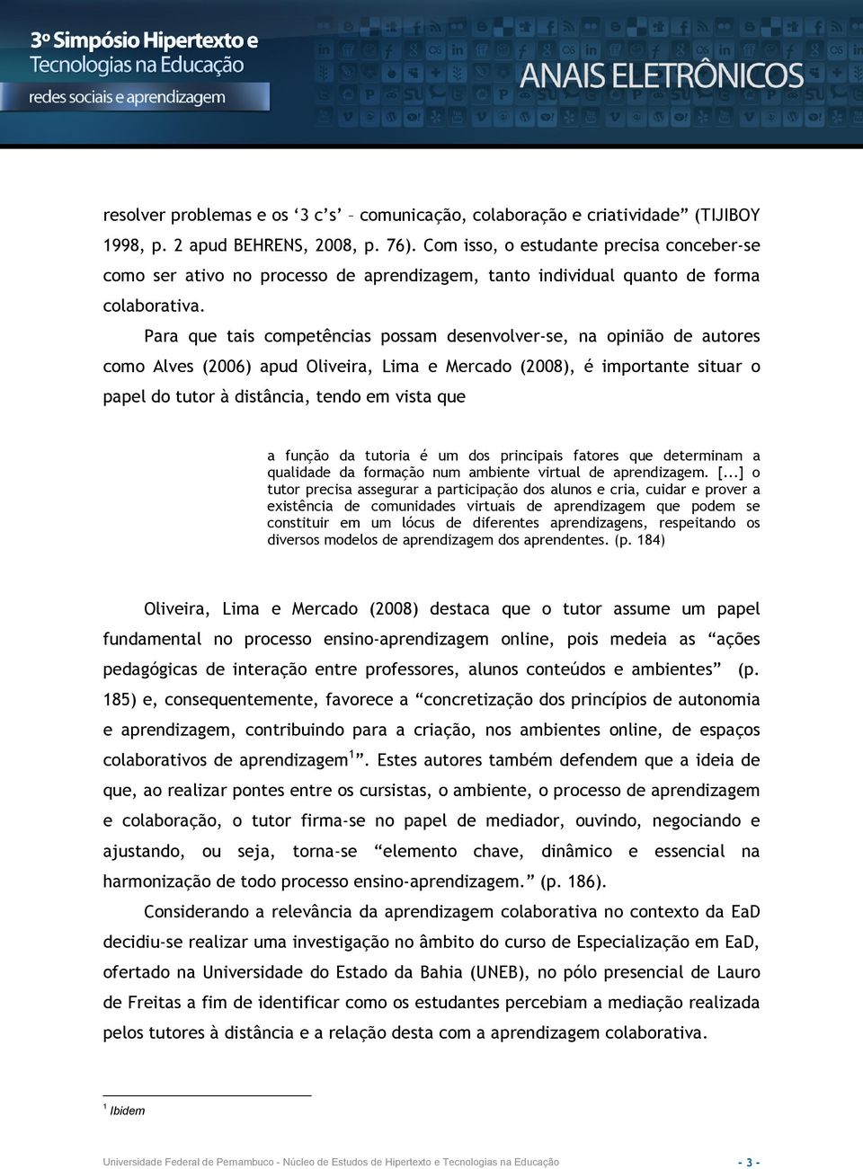 Para que tais competências possam desenvolver-se, na opinião de autores como Alves (2006) apud Oliveira, Lima e Mercado (2008), é importante situar o papel do tutor à distância, tendo em vista que a