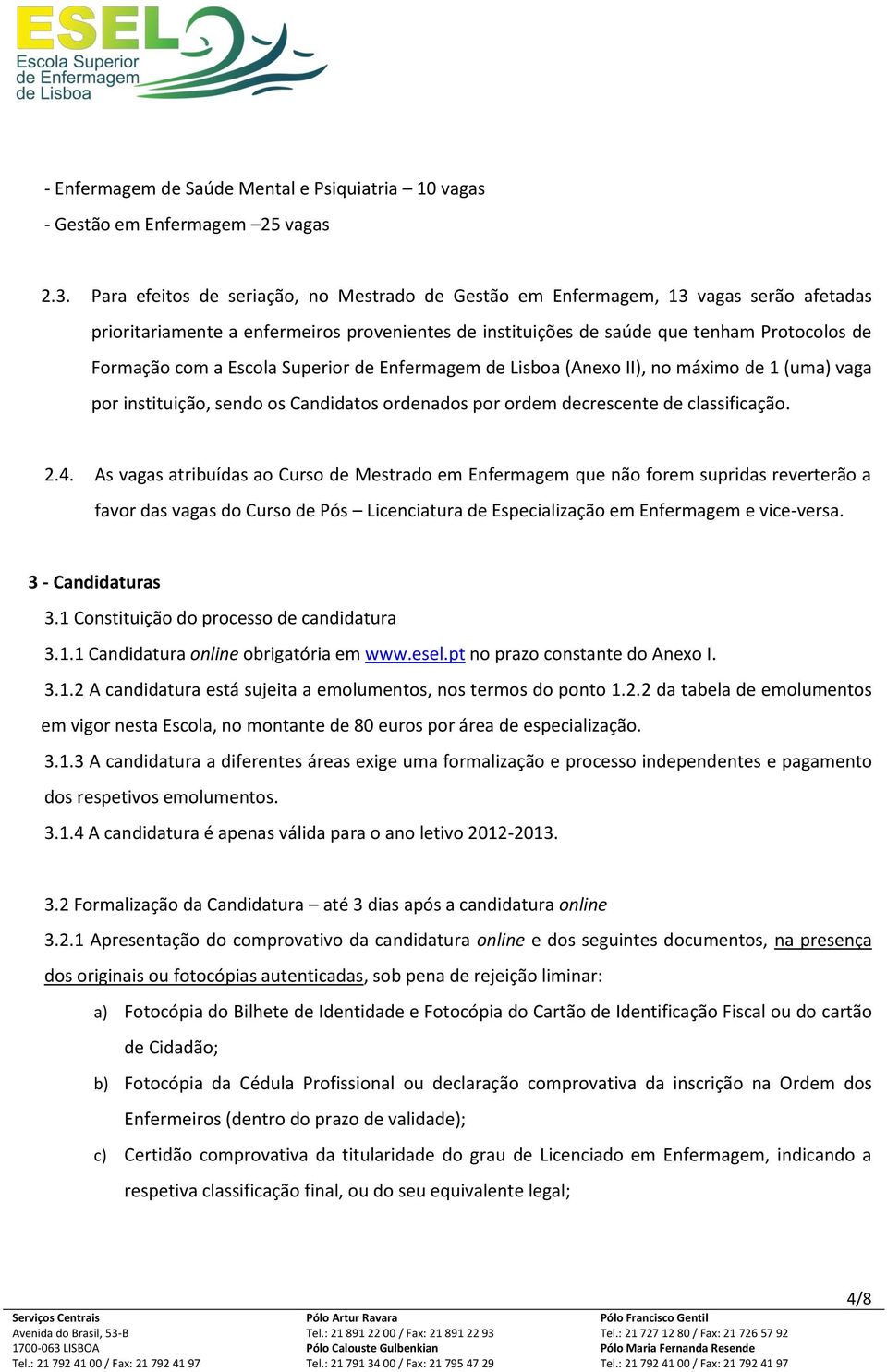 Escola Superior de Enfermagem de Lisboa (Anexo II), no máximo de 1 (uma) vaga por instituição, sendo os Candidatos ordenados por ordem decrescente de classificação. 2.4.