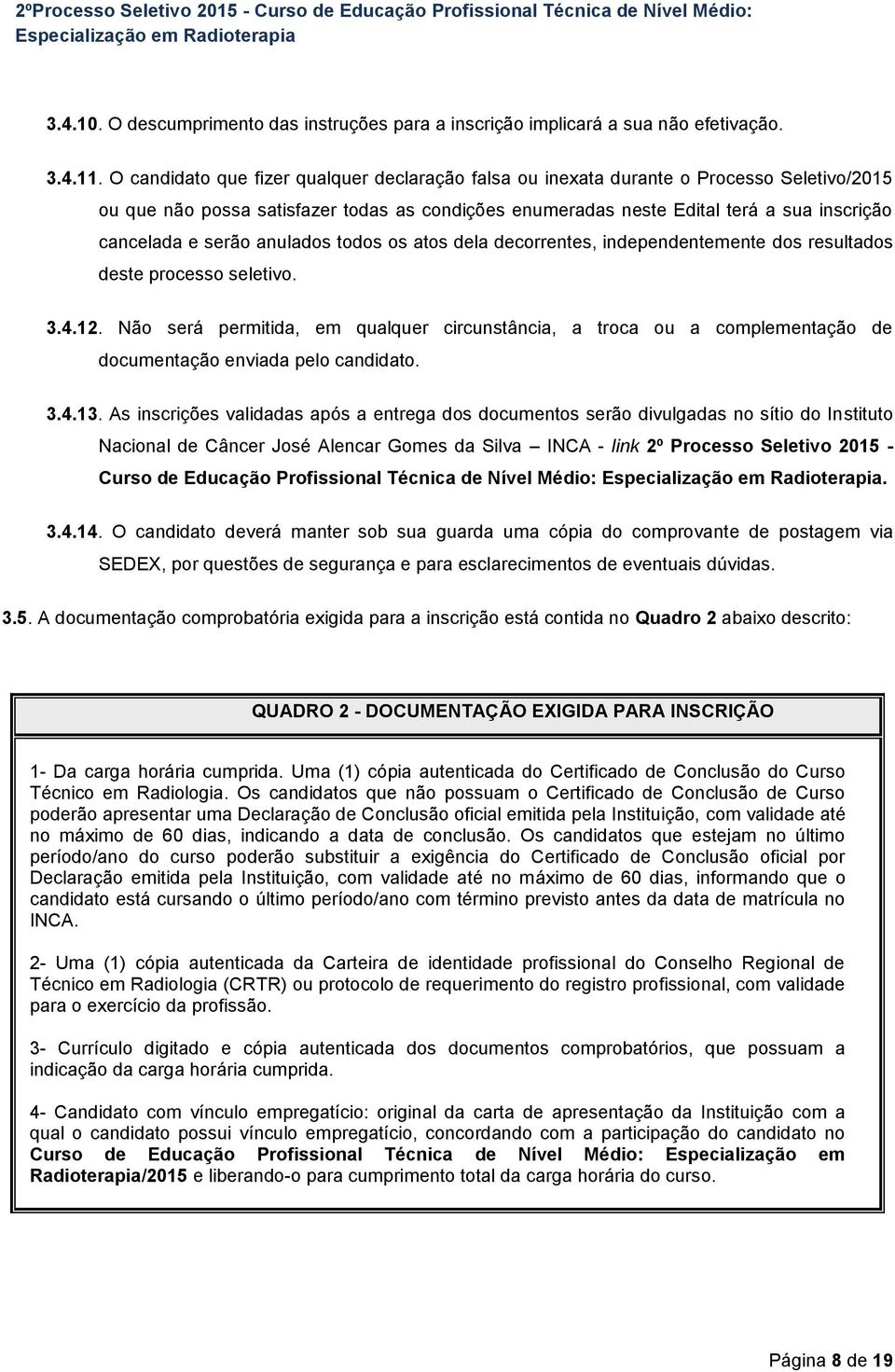 serão anulados todos os atos dela decorrentes, independentemente dos resultados deste processo seletivo. 3.4.12.