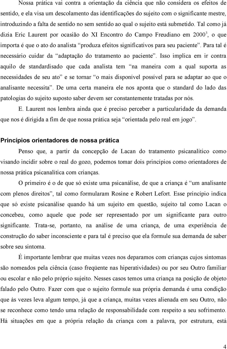 Tal como já dizia Eric Laurent por ocasião do XI Encontro do Campo Freudiano em 2000 3, o que importa é que o ato do analista produza efeitos significativos para seu paciente.