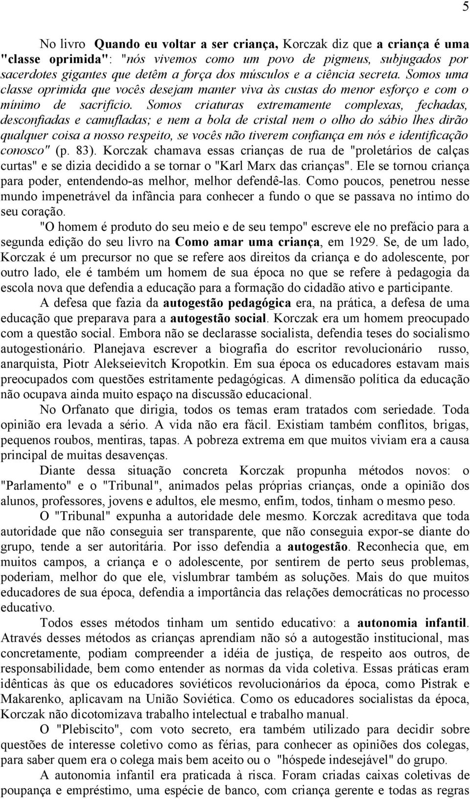 Somos criaturas extremamente complexas, fechadas, desconfiadas e camufladas; e nem a bola de cristal nem o olho do sábio lhes dirão qualquer coisa a nosso respeito, se vocês não tiverem confiança em