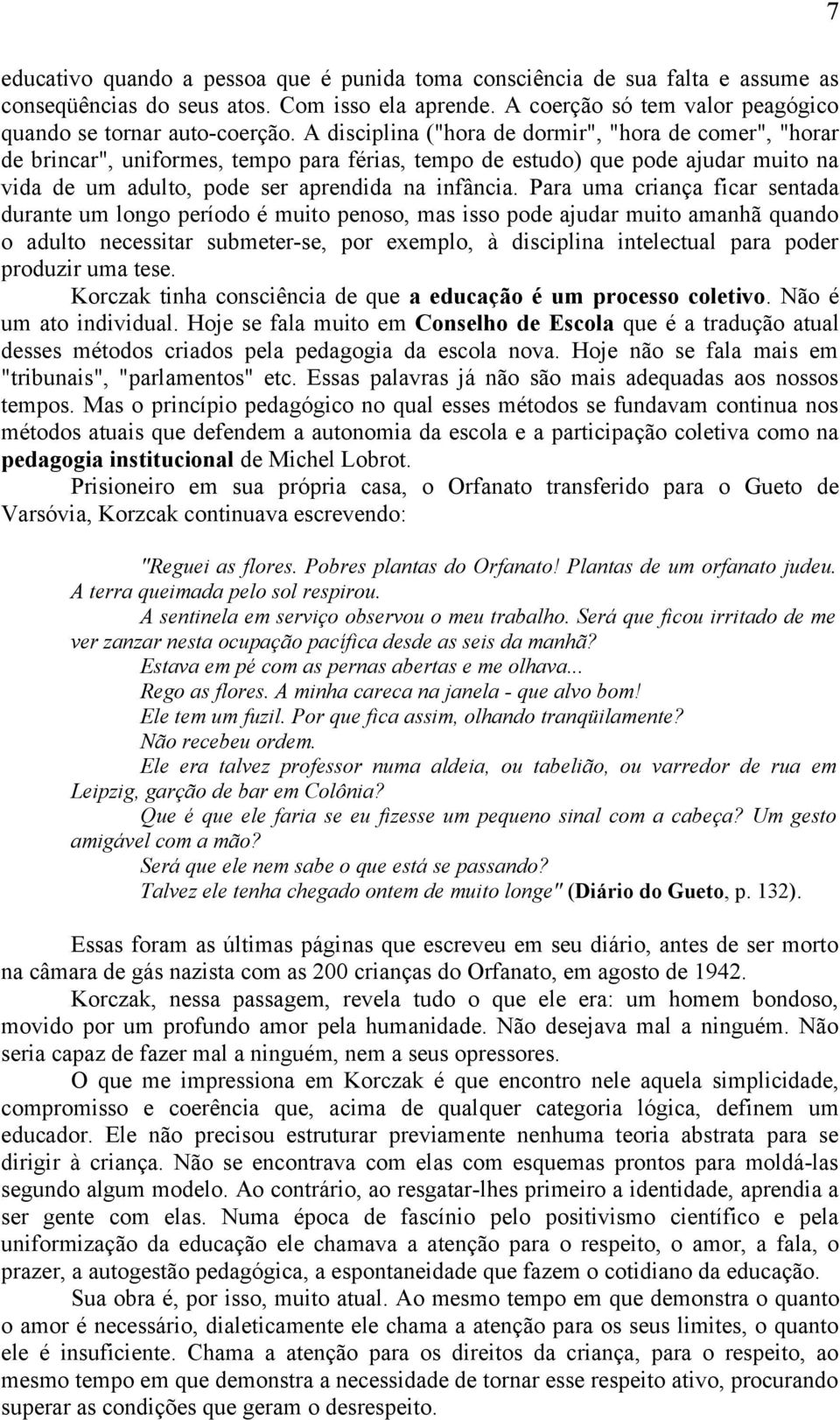 Para uma criança ficar sentada durante um longo período é muito penoso, mas isso pode ajudar muito amanhã quando o adulto necessitar submeter-se, por exemplo, à disciplina intelectual para poder