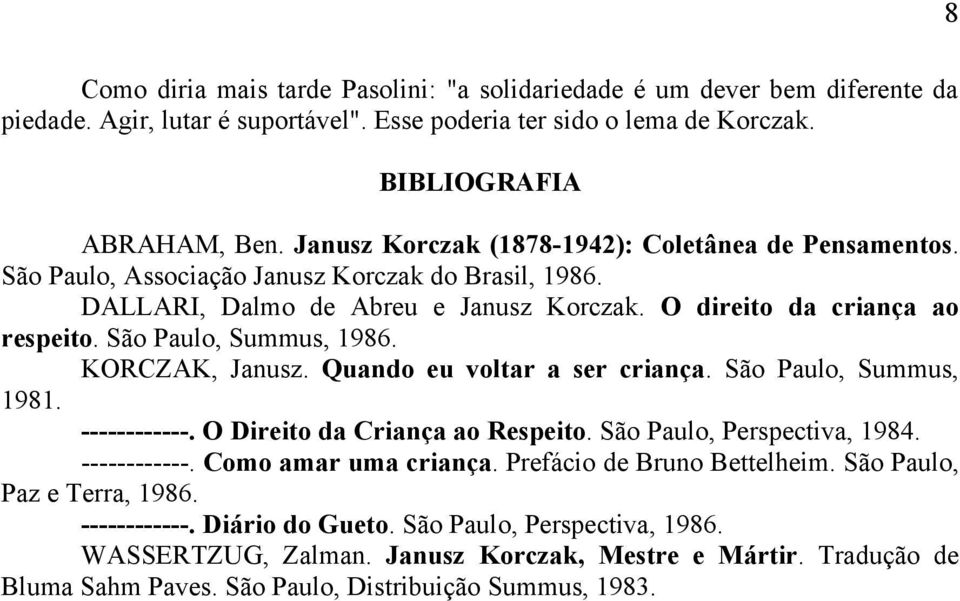 São Paulo, Summus, 1986. KORCZAK, Janusz. Quando eu voltar a ser criança. São Paulo, Summus, 1981. ------------. O Direito da Criança ao Respeito. São Paulo, Perspectiva, 1984. ------------. Como amar uma criança.