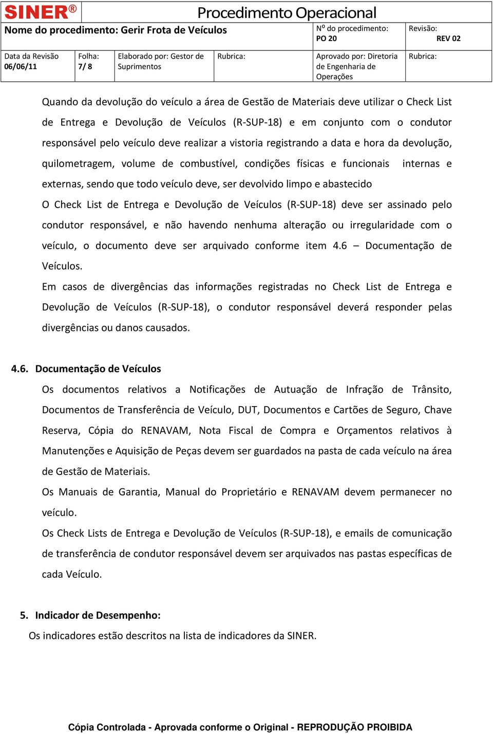 e abastecido O Check List de Entrega e Devolução de Veículos (R SUP 18) deve ser assinado pelo condutor responsável, e não havendo nenhuma alteração ou irregularidade com o veículo, o documento deve